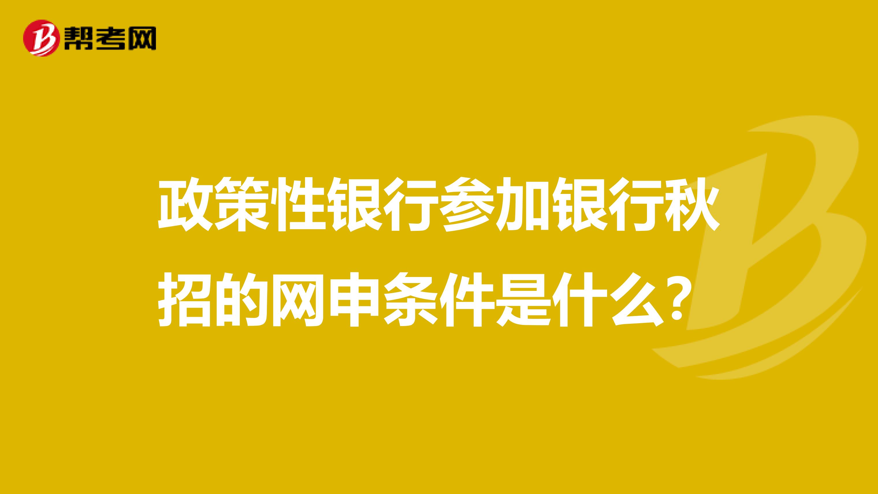 政策性银行参加银行秋招的网申条件是什么?