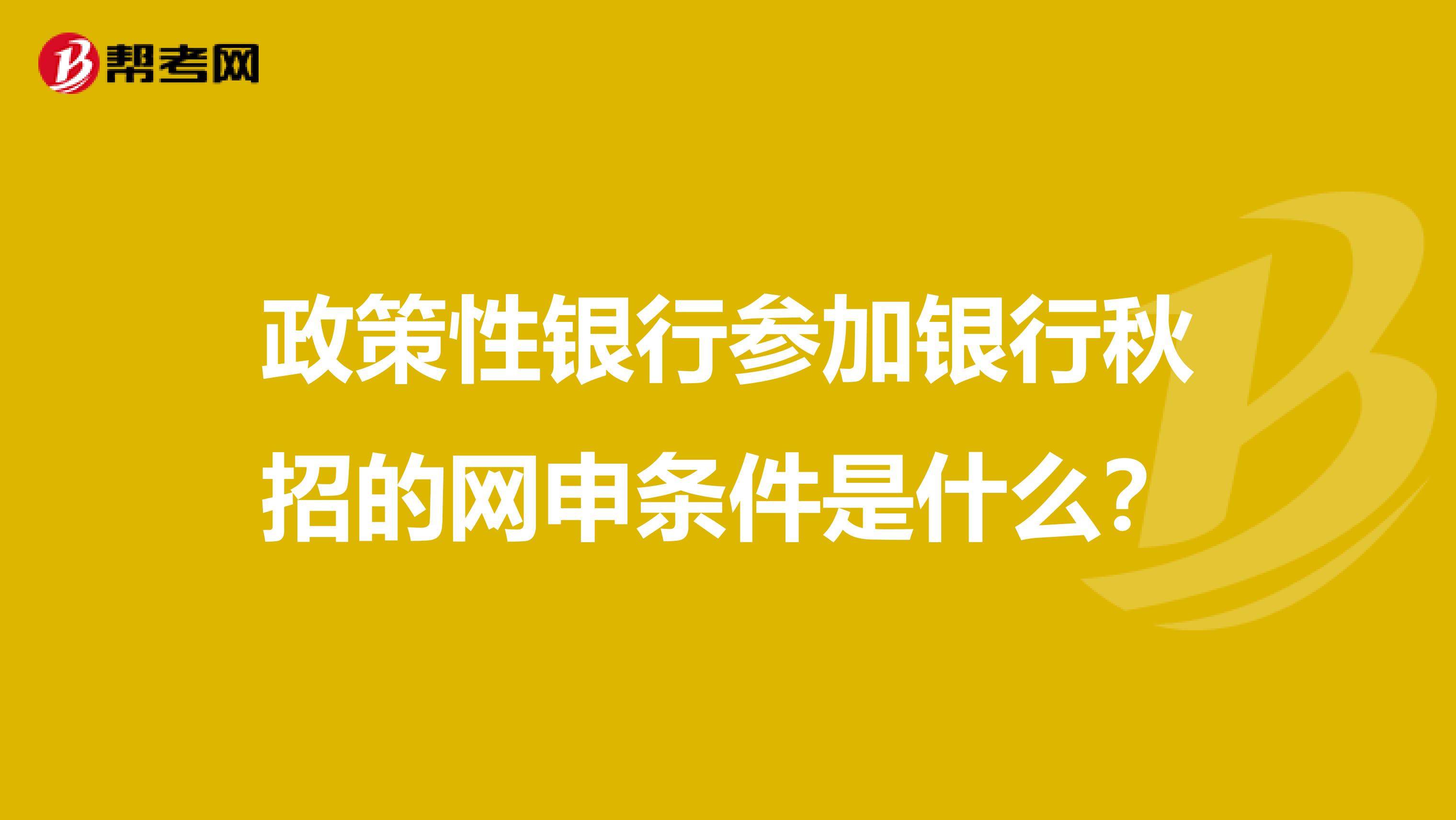 政策性银行参加银行秋招的网申条件是什么？