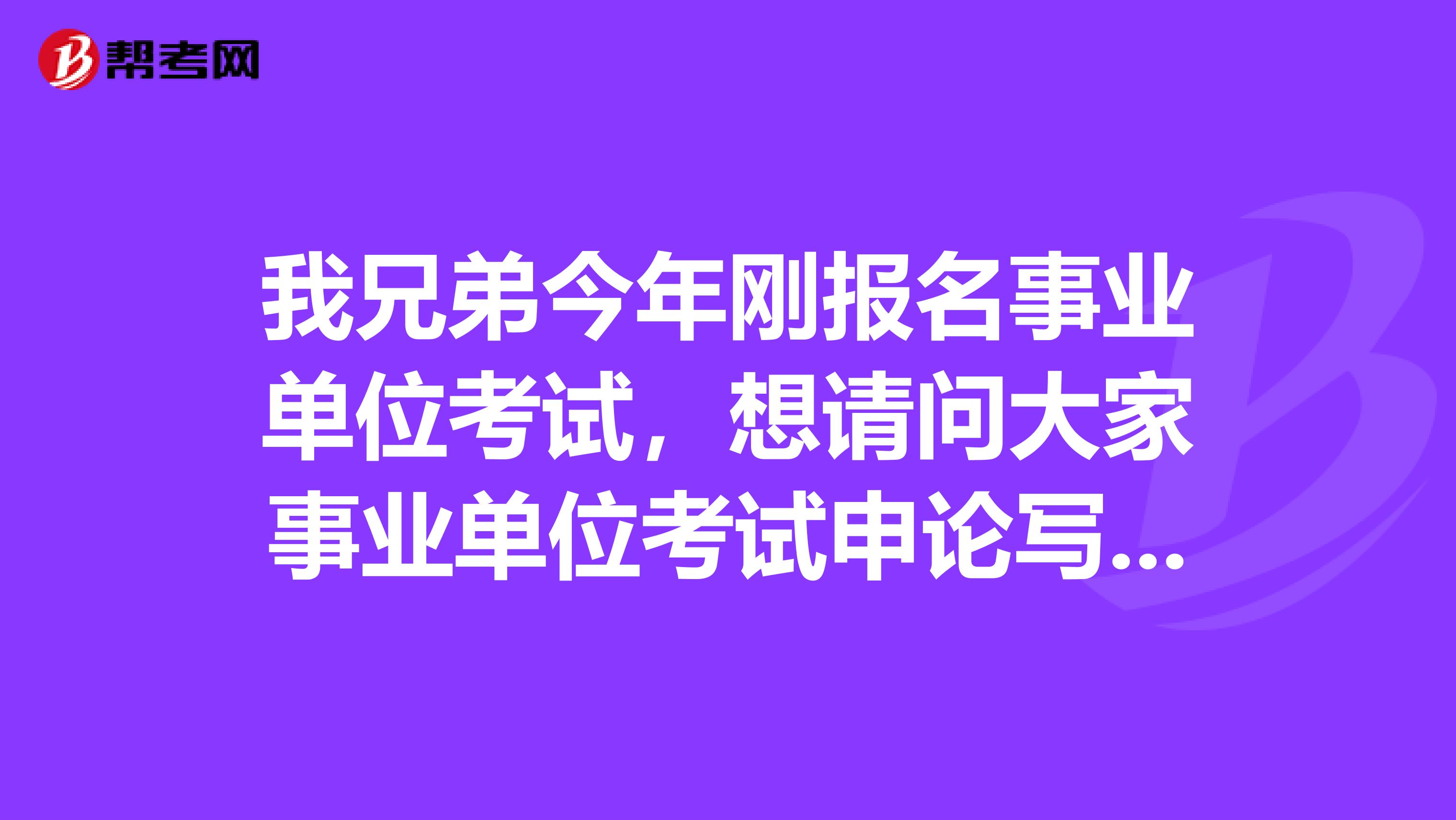 我兄弟今年刚报名事业单位考试,想请问大家事业单位考试申论写作如何快速?