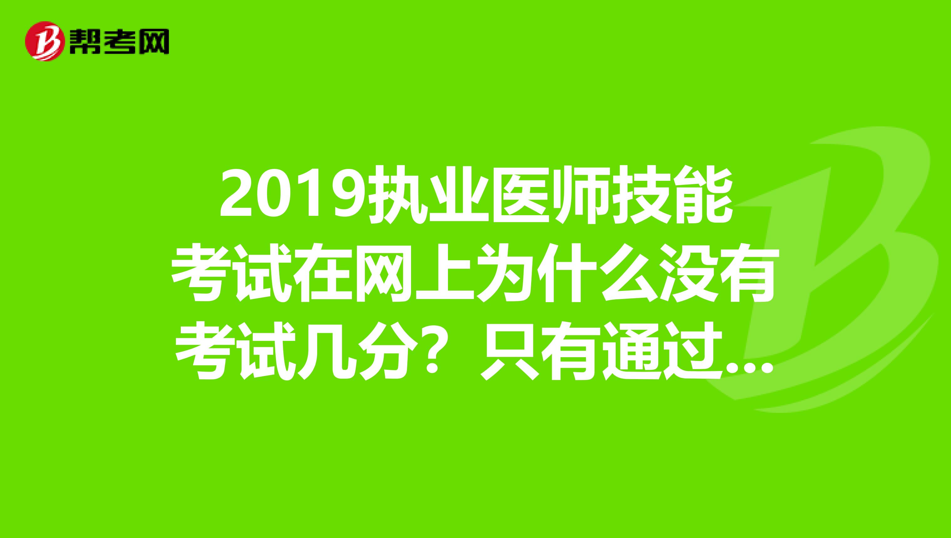 2019执业医师技能考试在网上为什么没有考试几分?只有通过和不通过?
