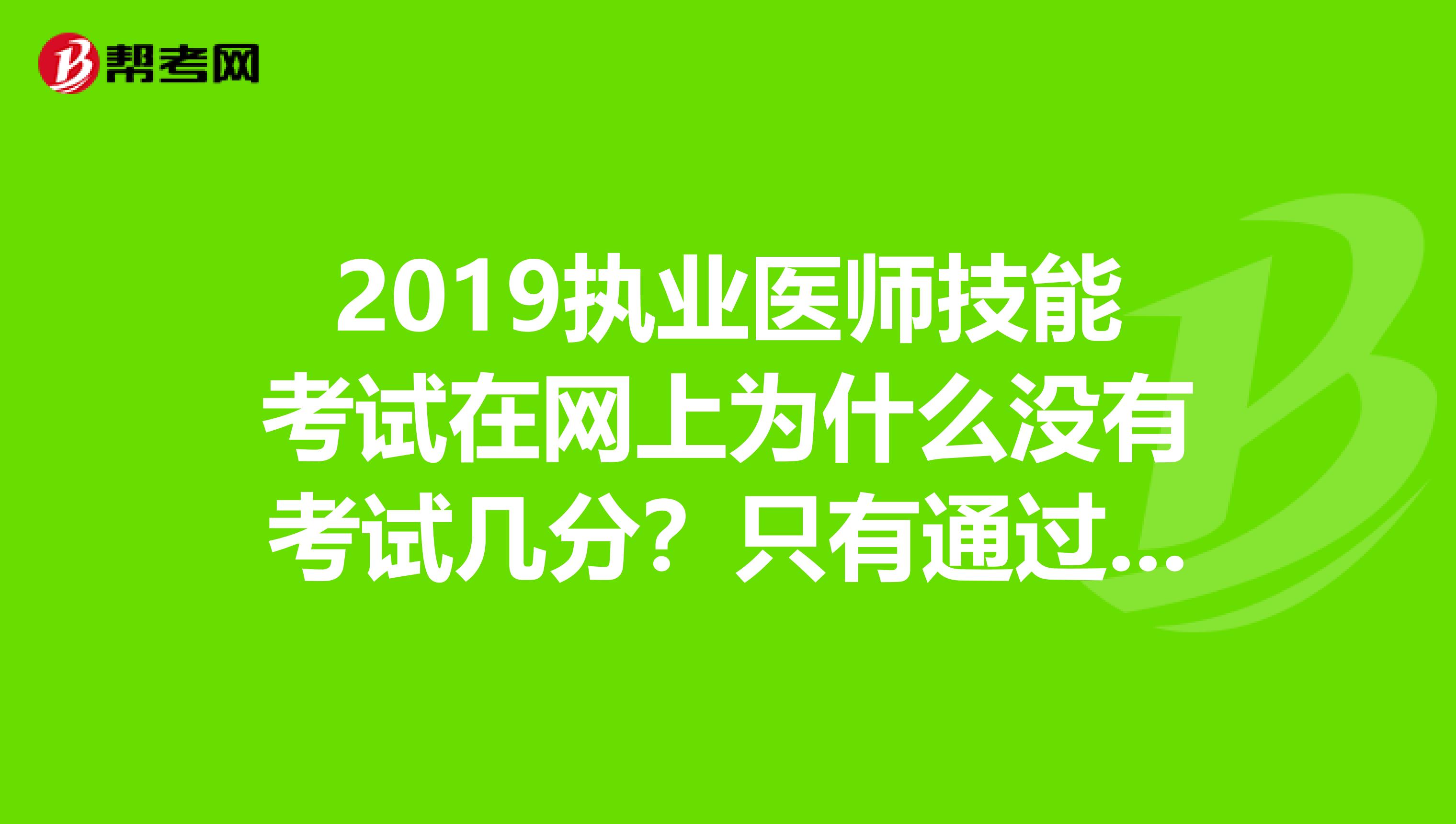 2019执业医师技能考试在网上为什么没有考试几分？只有通过和不通过？