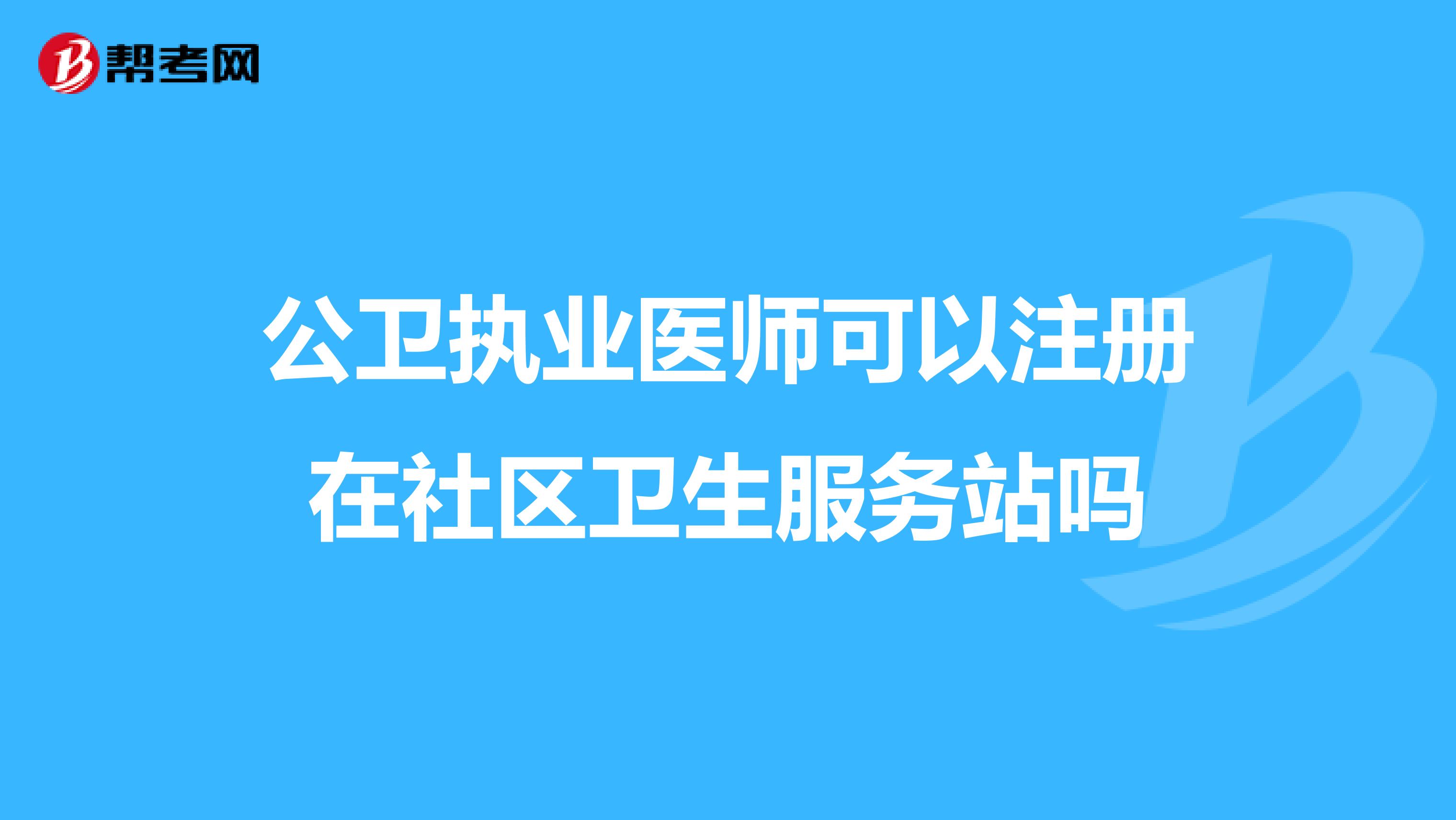 公卫执业医师可以注册在社区卫生服务站吗