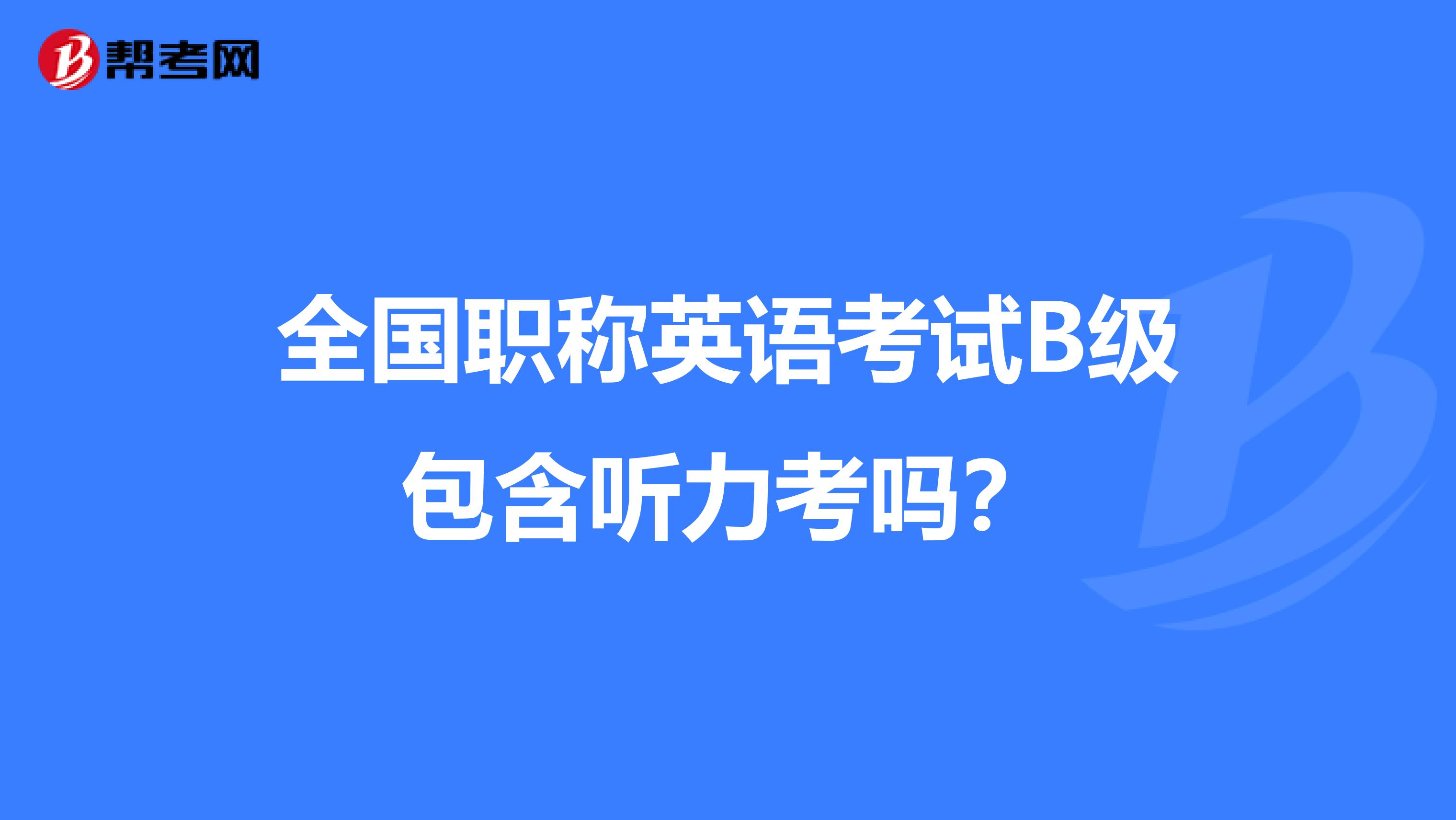 全国职称英语考试B级包含听力考吗?