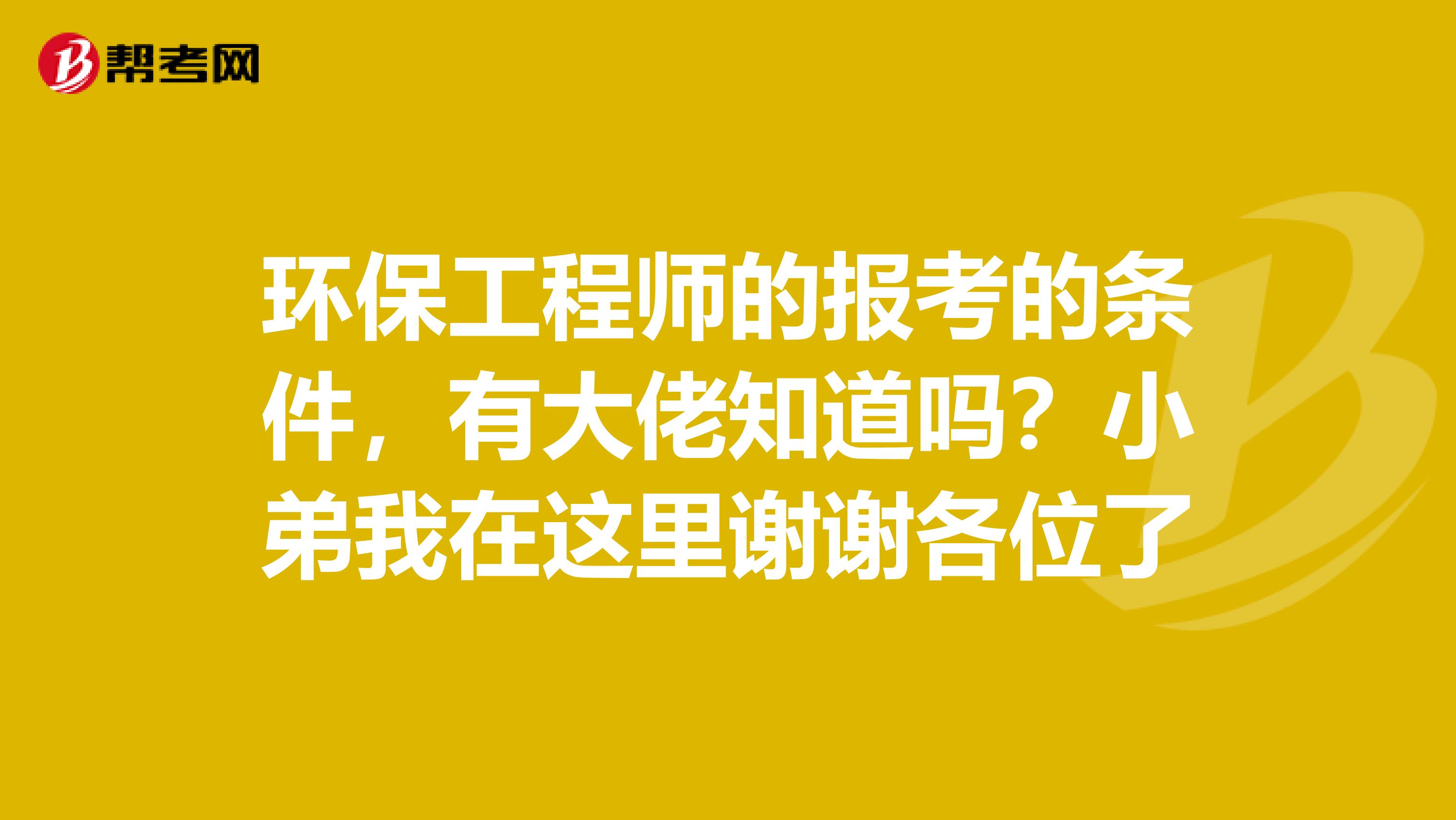 环保工程师的报考的条件,有大佬知道吗?小弟我在这里谢谢各位了