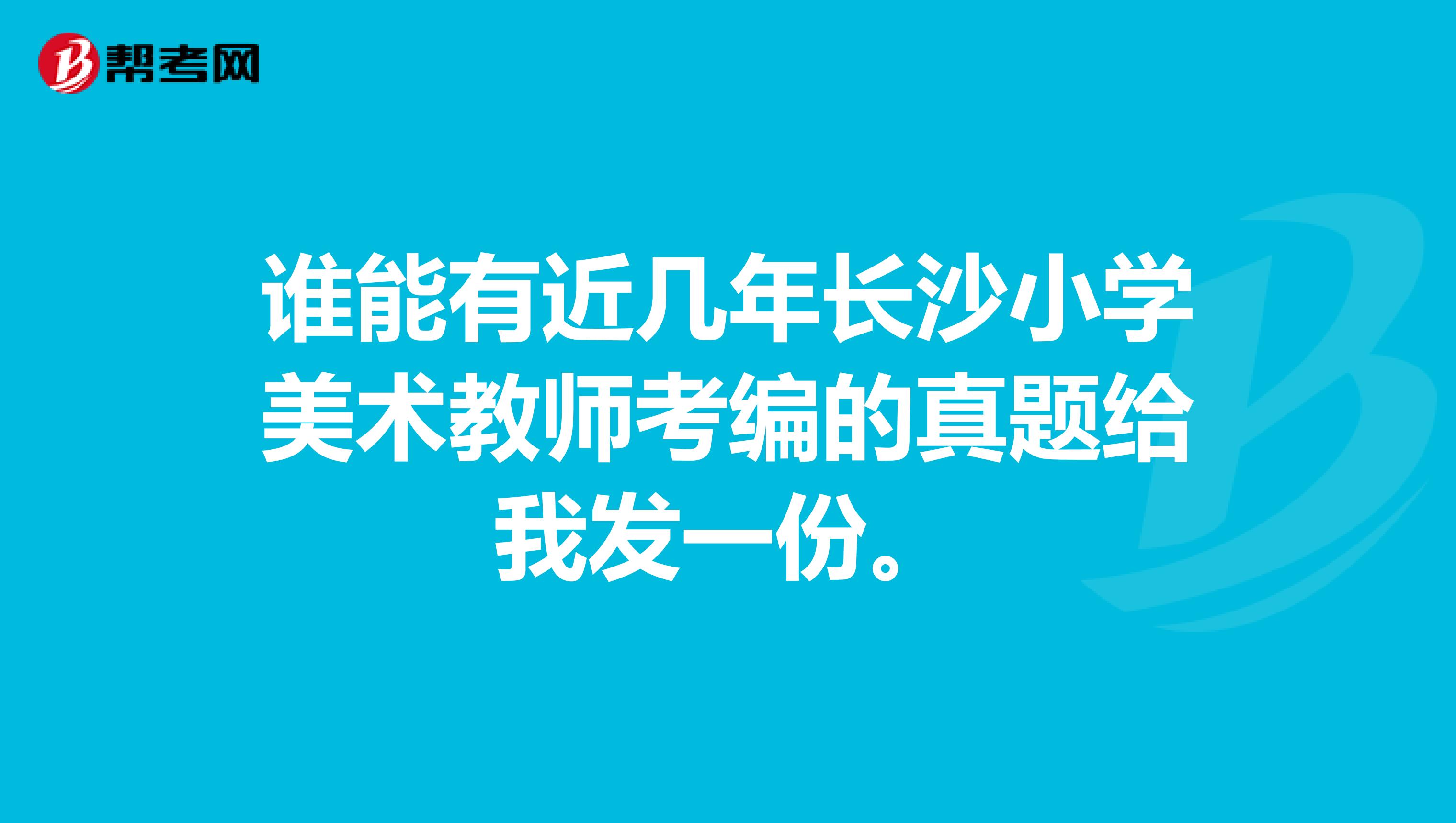 谁能有近几年长沙小学美术教师考编的真题给我发一份。