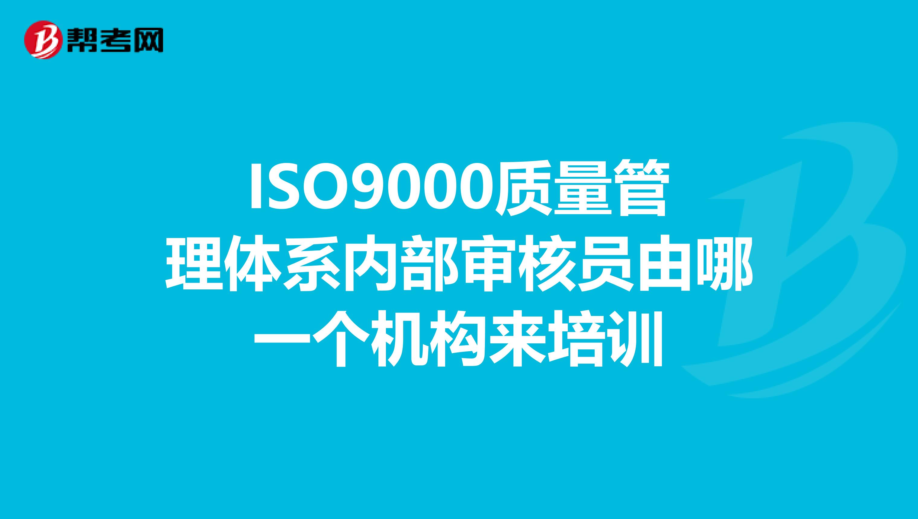 ISO9000质量管理体系内部审核员由哪一个机构来培训