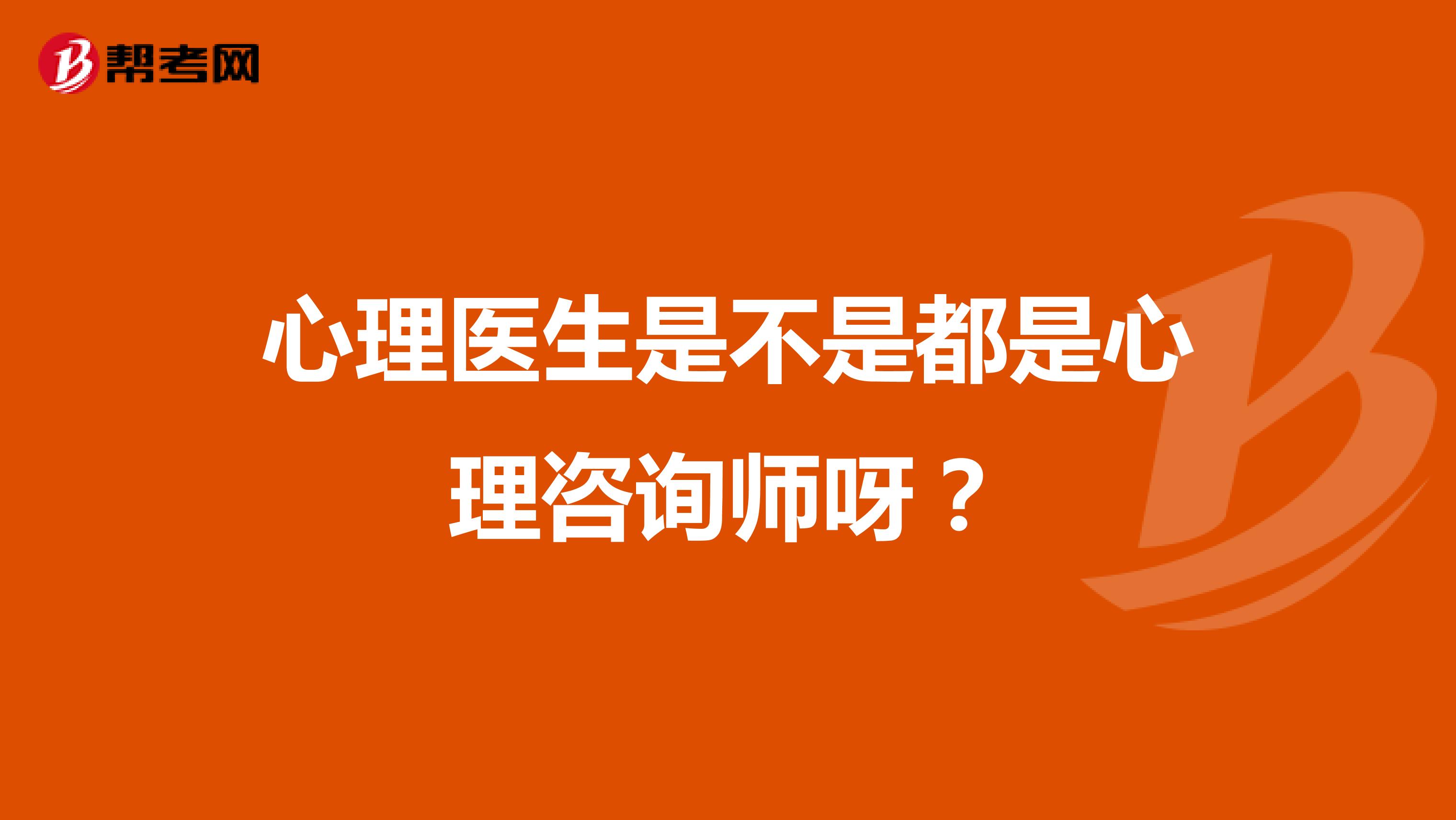 心理医生是不是都是心理咨询师呀？