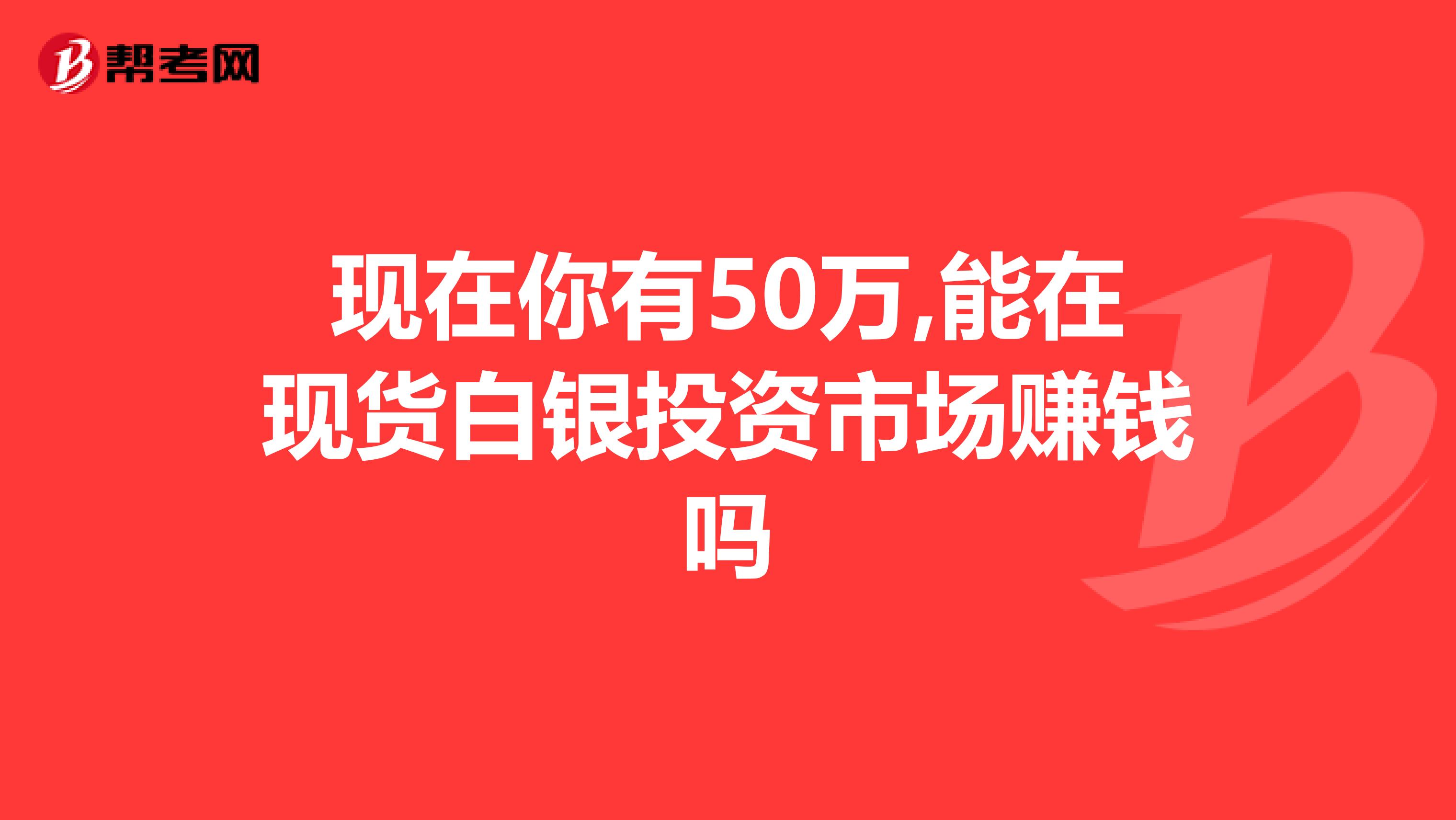 现在你有50万,能在现货白银投资市场赚钱吗