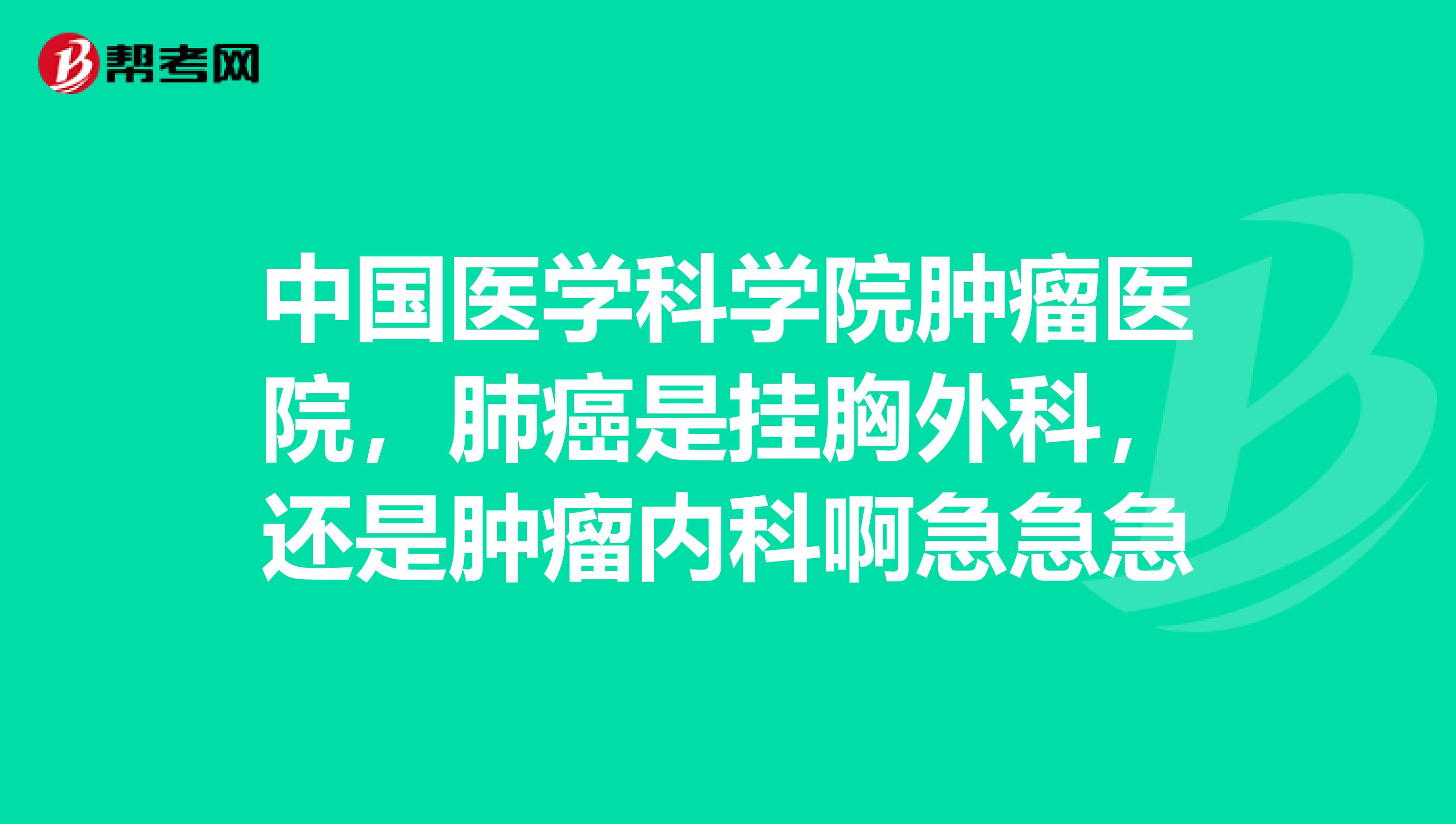 中国医学科学院肿瘤医院,肺癌是挂胸外科,还是肿瘤内科啊急急急
