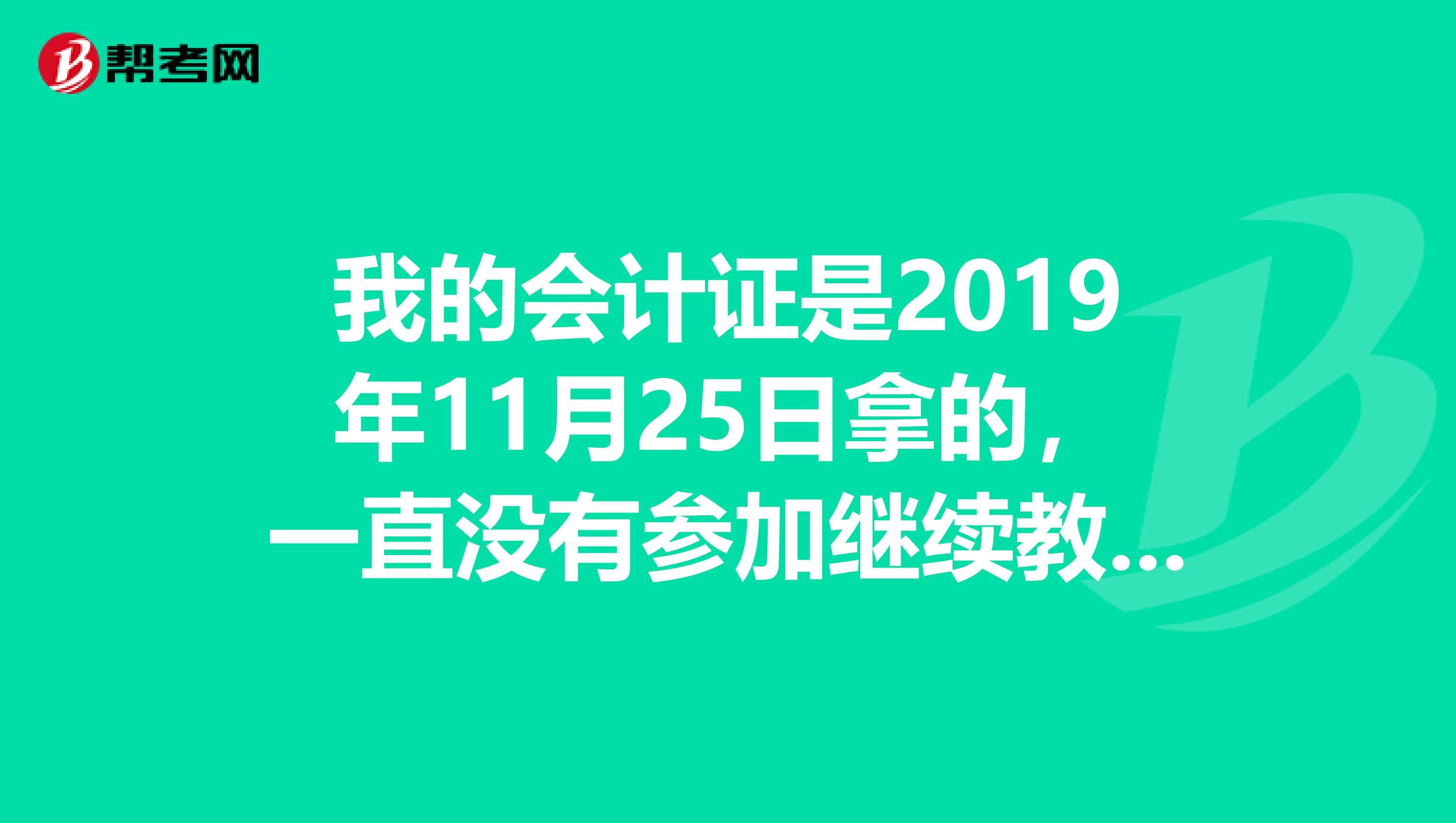 我的会计证是2019年11月25日拿的，一直没有参加继续教育和年审，请问我现在还可以参加继续教育然后年审吗