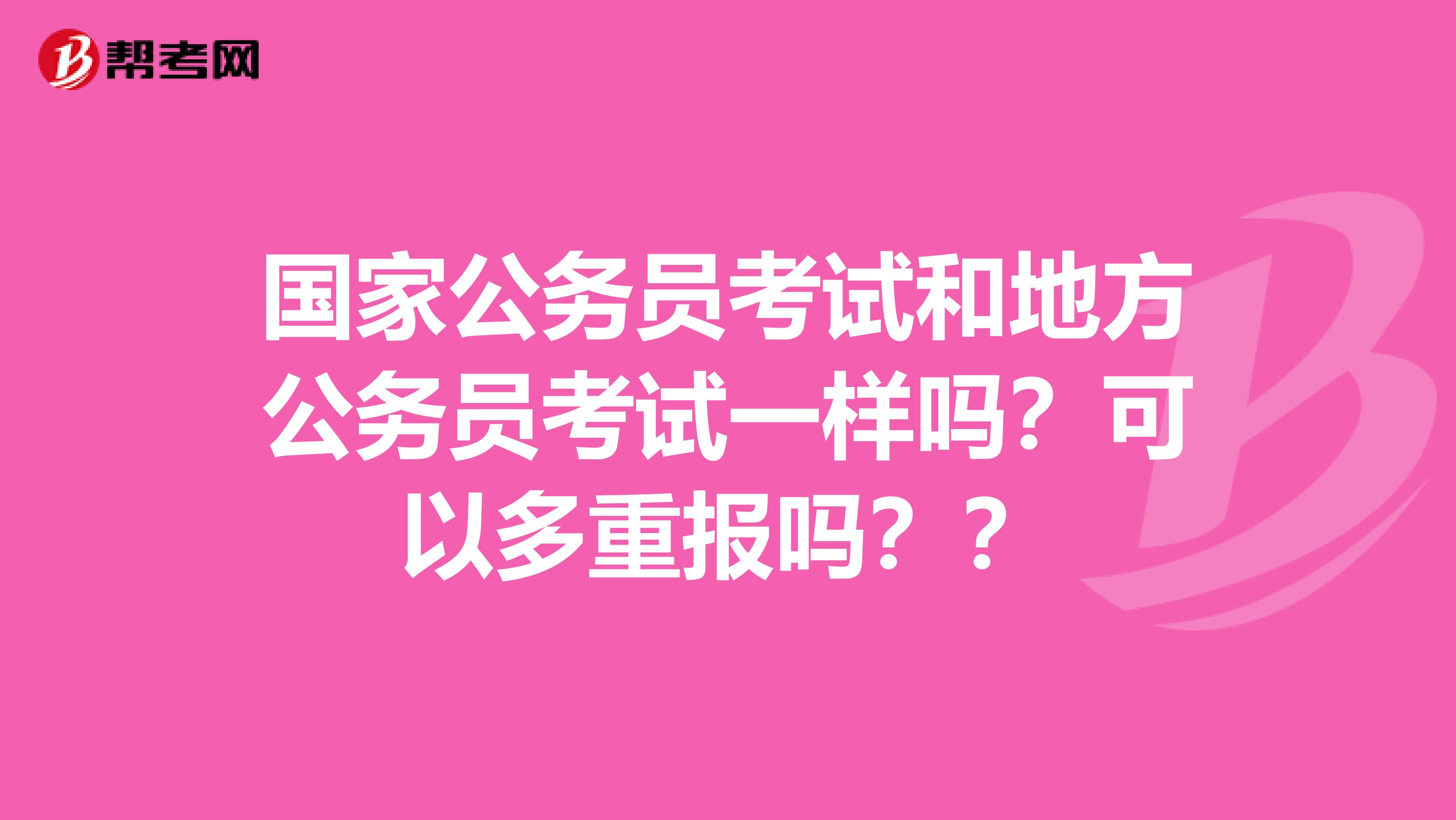 國家公務(wù)員考試和地方公務(wù)員考試一樣嗎？可以多重報嗎？？