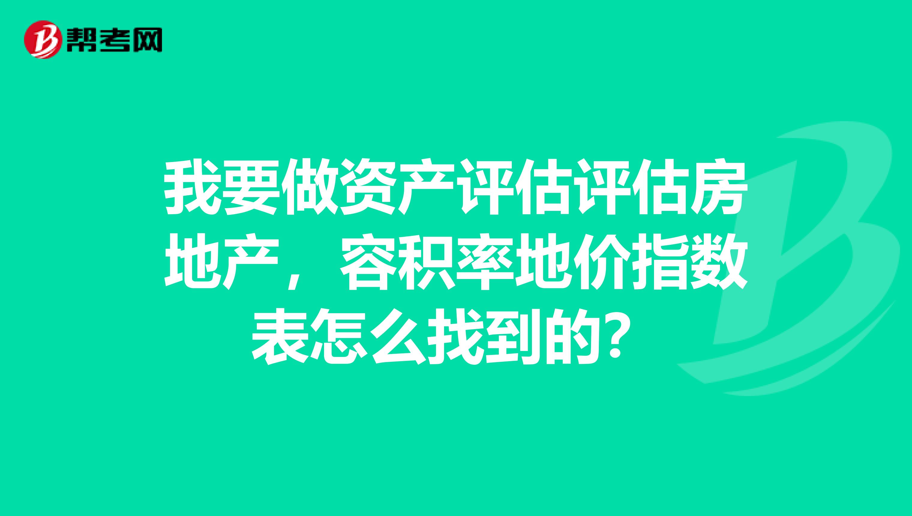 我要做资产评估评估房地产，容积率地价指数表怎么找到的？
