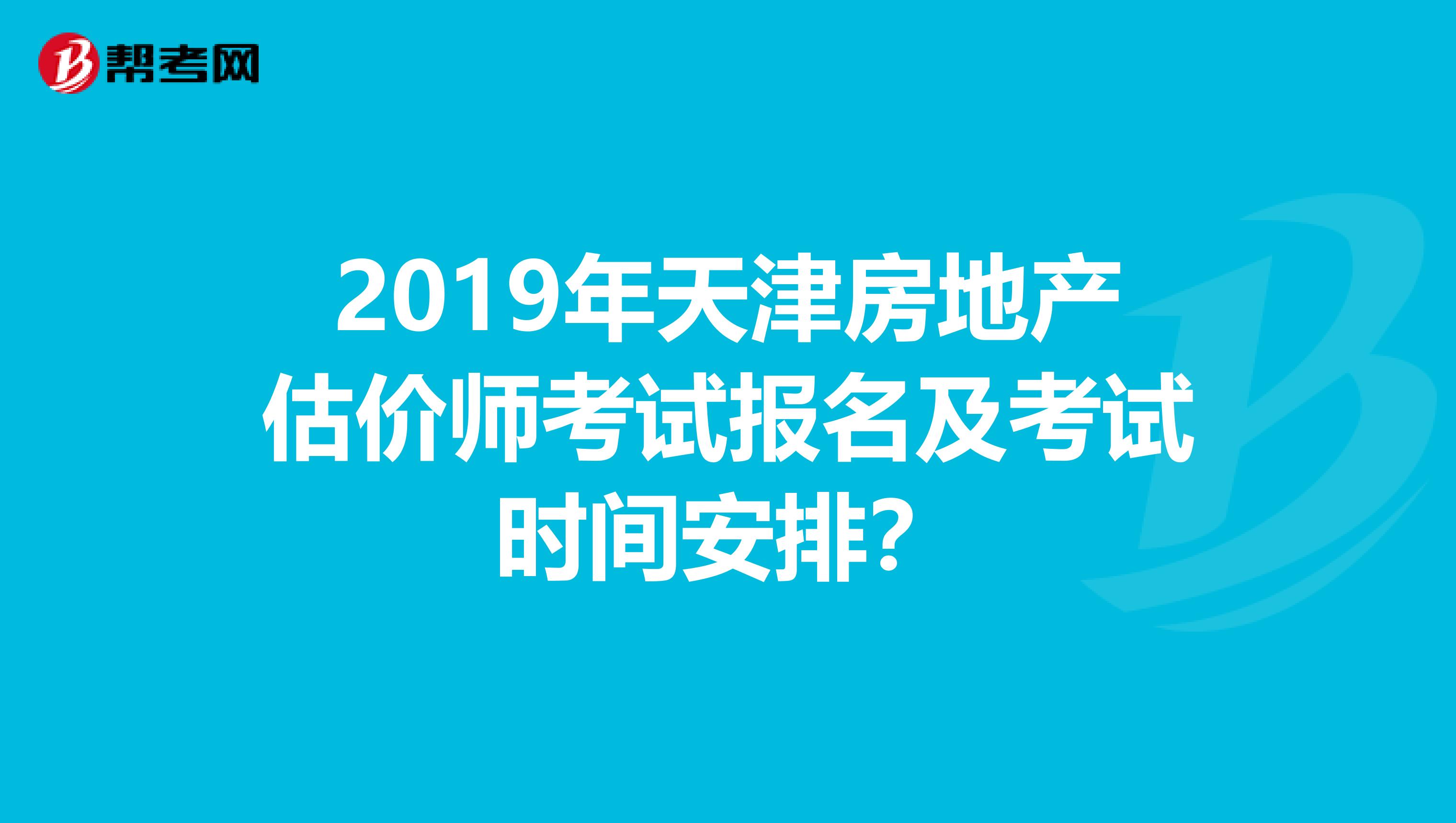 2019年天津房地产估价师考试报名及考试时间安排？