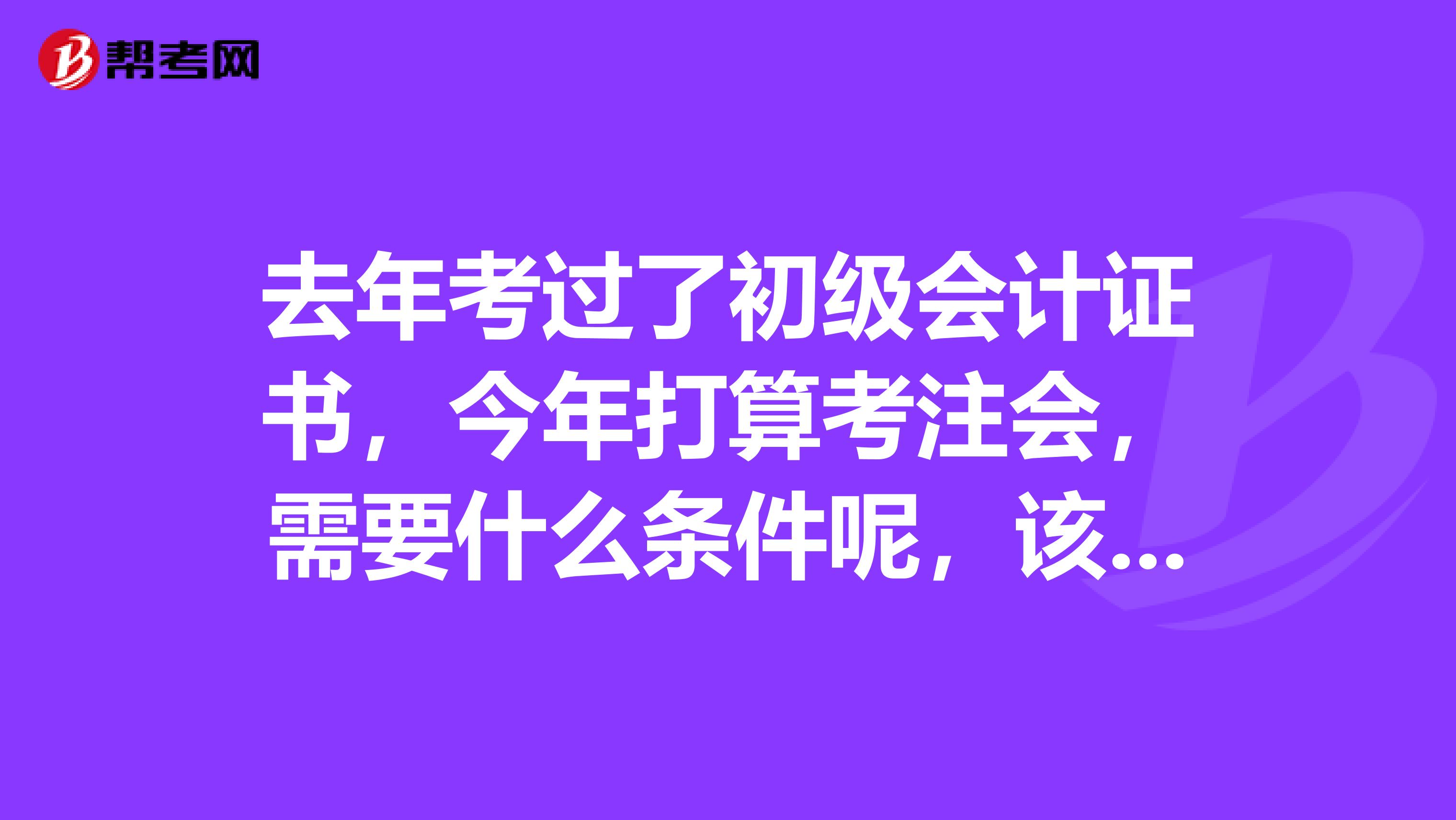 去年考过了初级会计证书,今年打算考注会,需要什么条件呢,该报哪几门?会计审计税法还是会计税法经济法?
