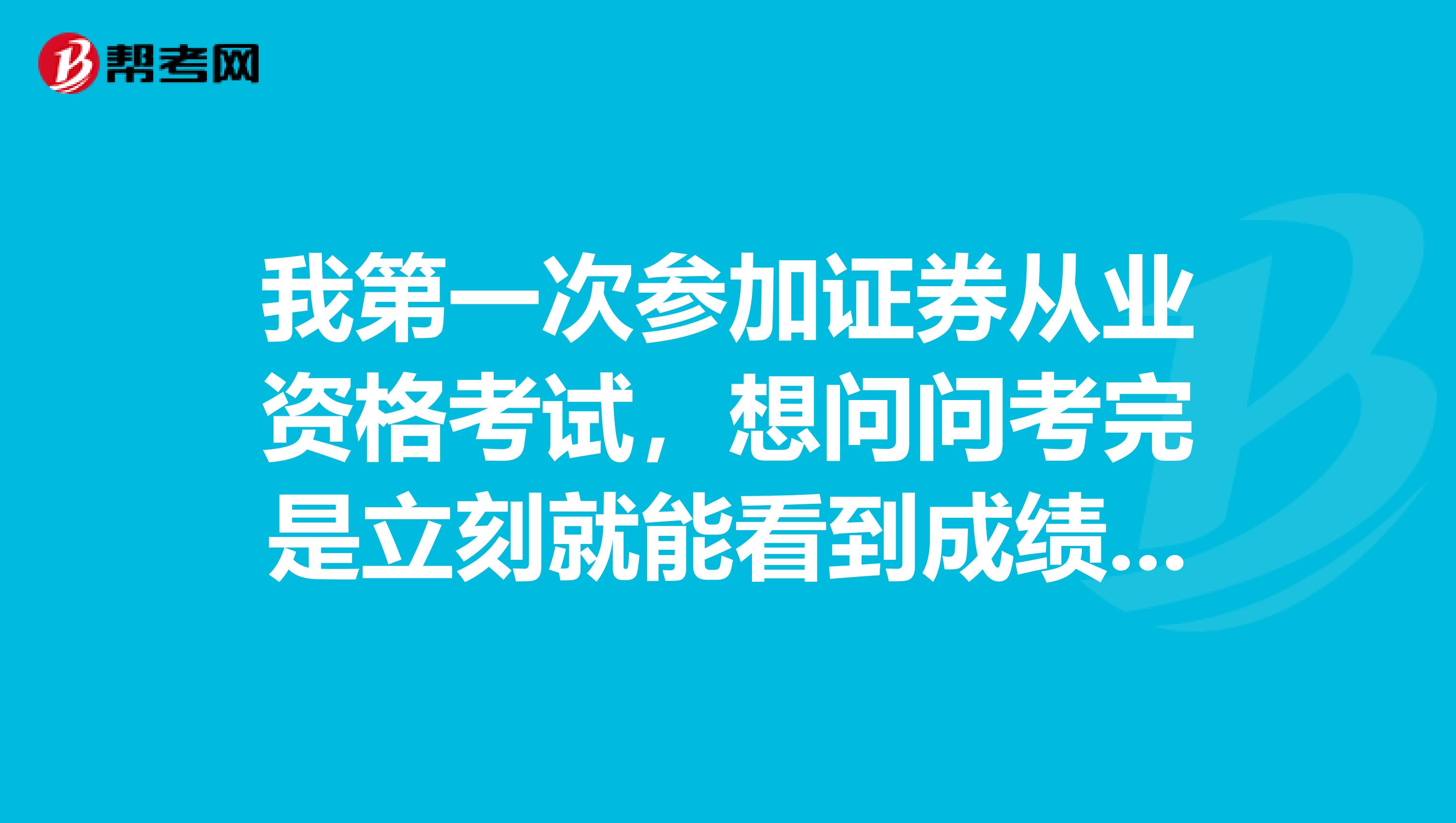 我第一次参加证券从业资格考试，想问问考完是立刻就能看到成绩吗？