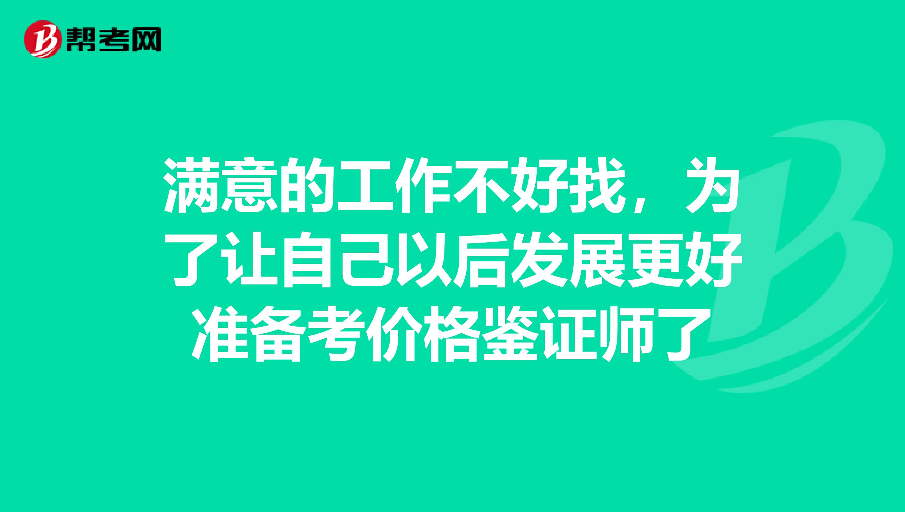滿意的工作不好找，為了讓自己以后發(fā)展更好準(zhǔn)備考價格鑒證師了