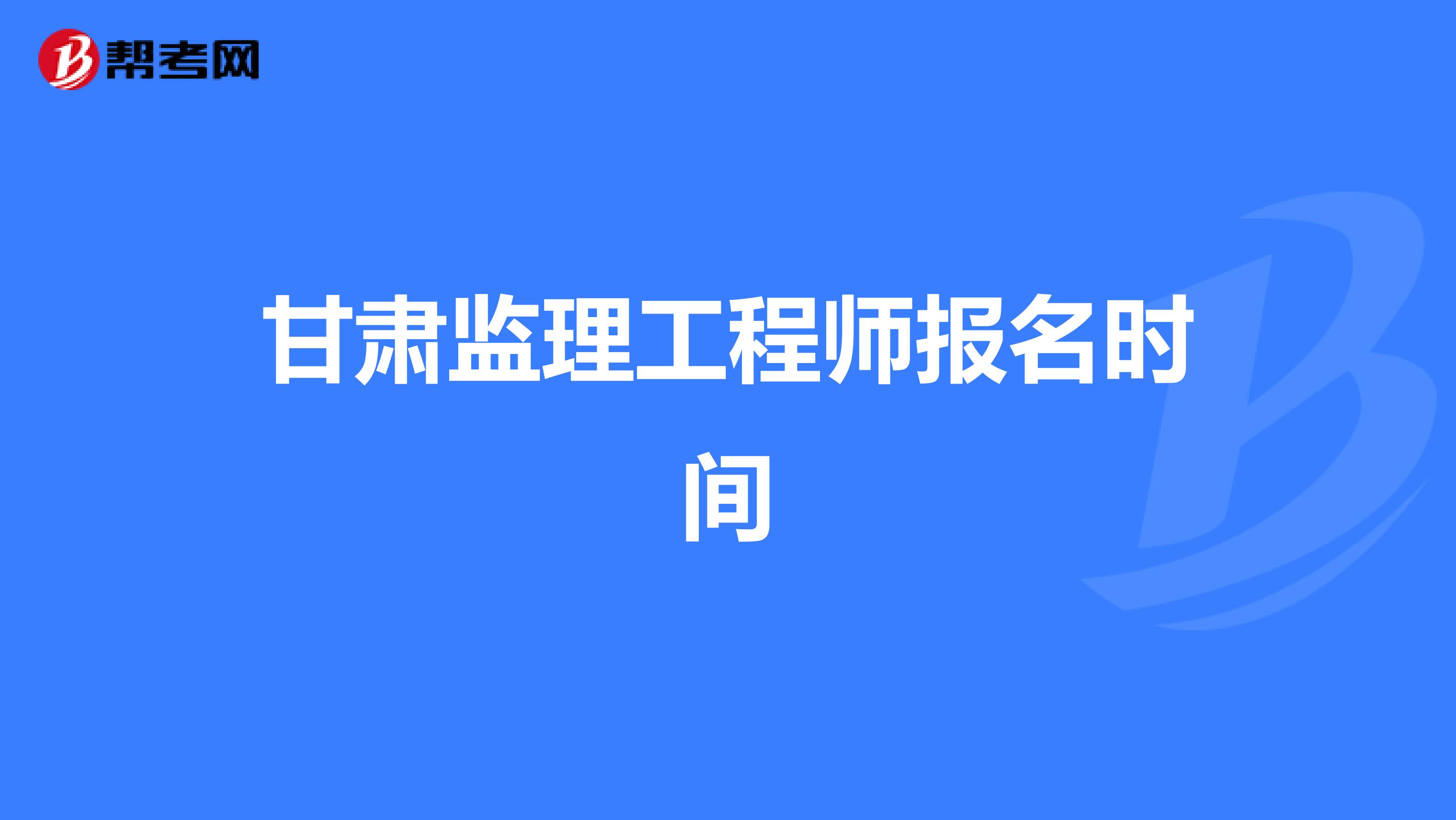 甘肃监理工程师报名时间