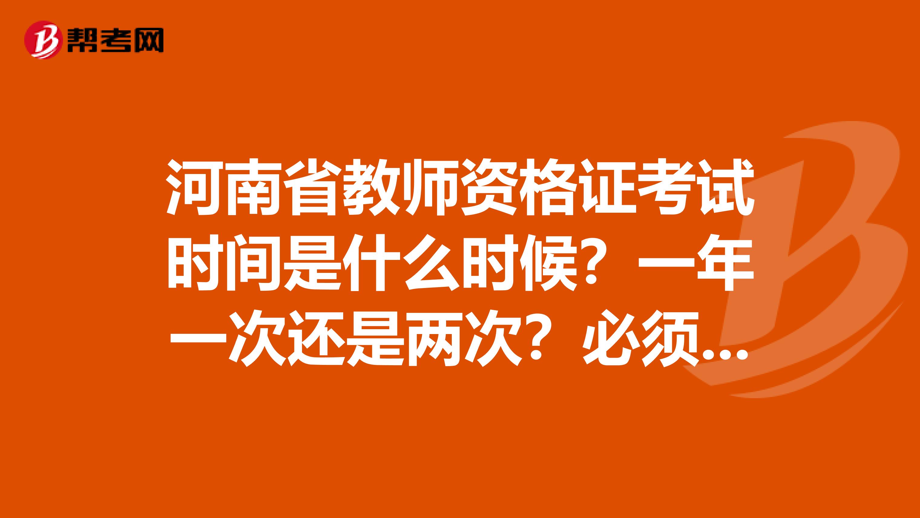 河南省教师资格证考试时间是什么时候？一年一次还是两次？必须回户口所在地考试吗？