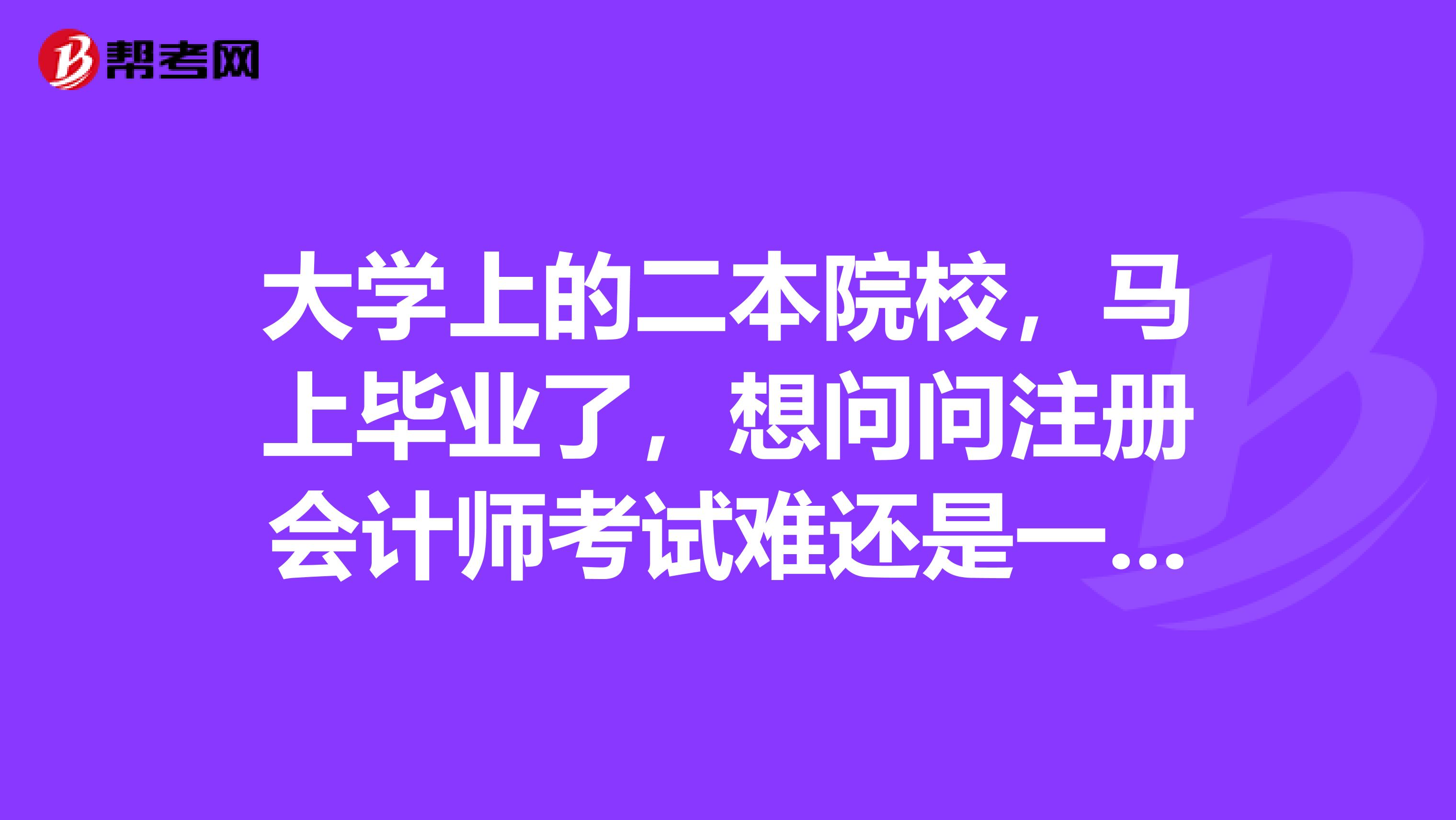 大學(xué)上的二本院校，馬上畢業(yè)了，想問問注冊(cè)會(huì)計(jì)師考試難還是一級(jí)建造師市政考試難？