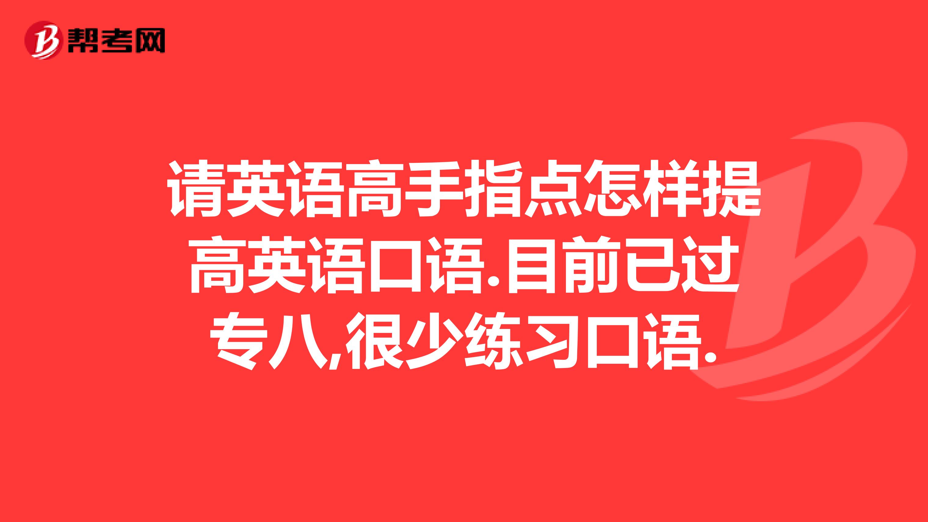 请英语高手指点怎样提高英语口语.目前已过专八,很少练习口语.