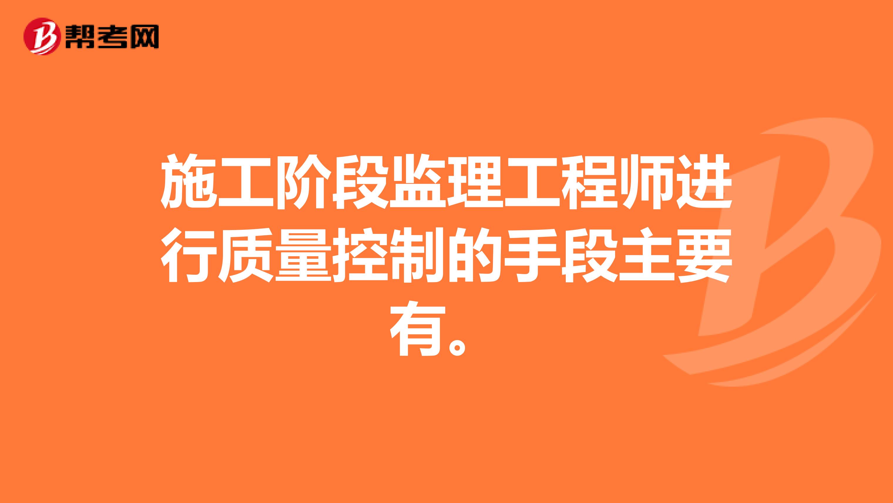 施工阶段监理工程师进行质量控制的手段主要有。