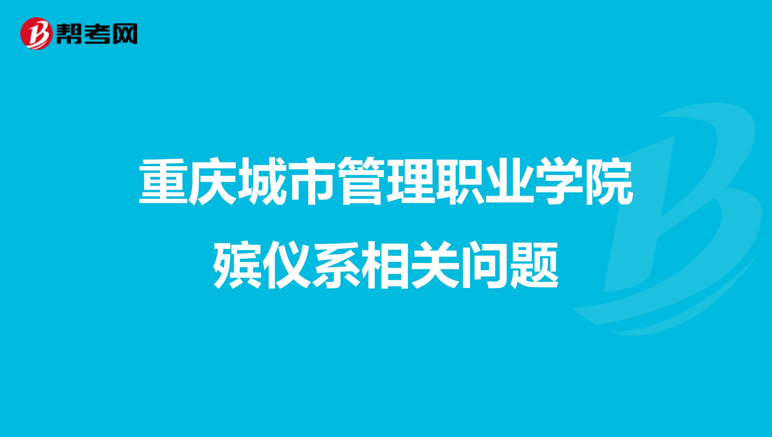 重庆城市管理职业学院殡仪系相关问题
