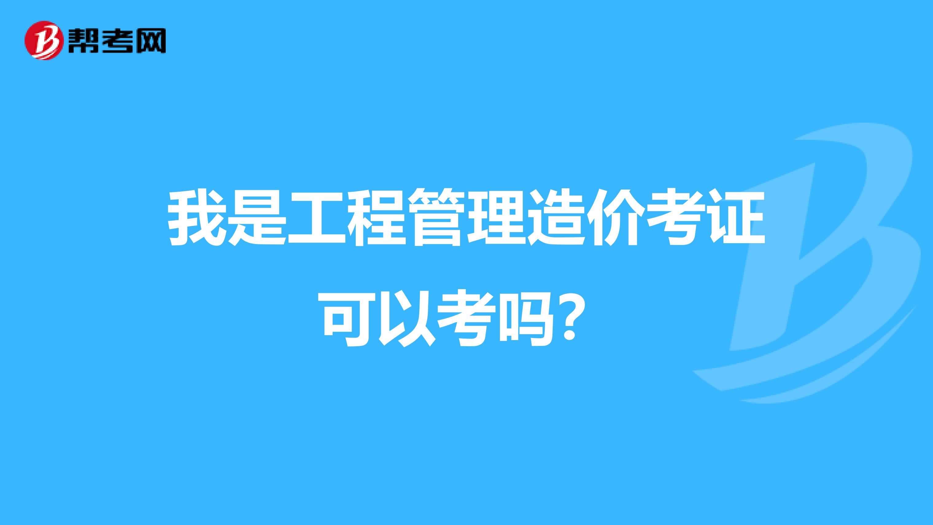 我是工程管理造价考证可以考吗？