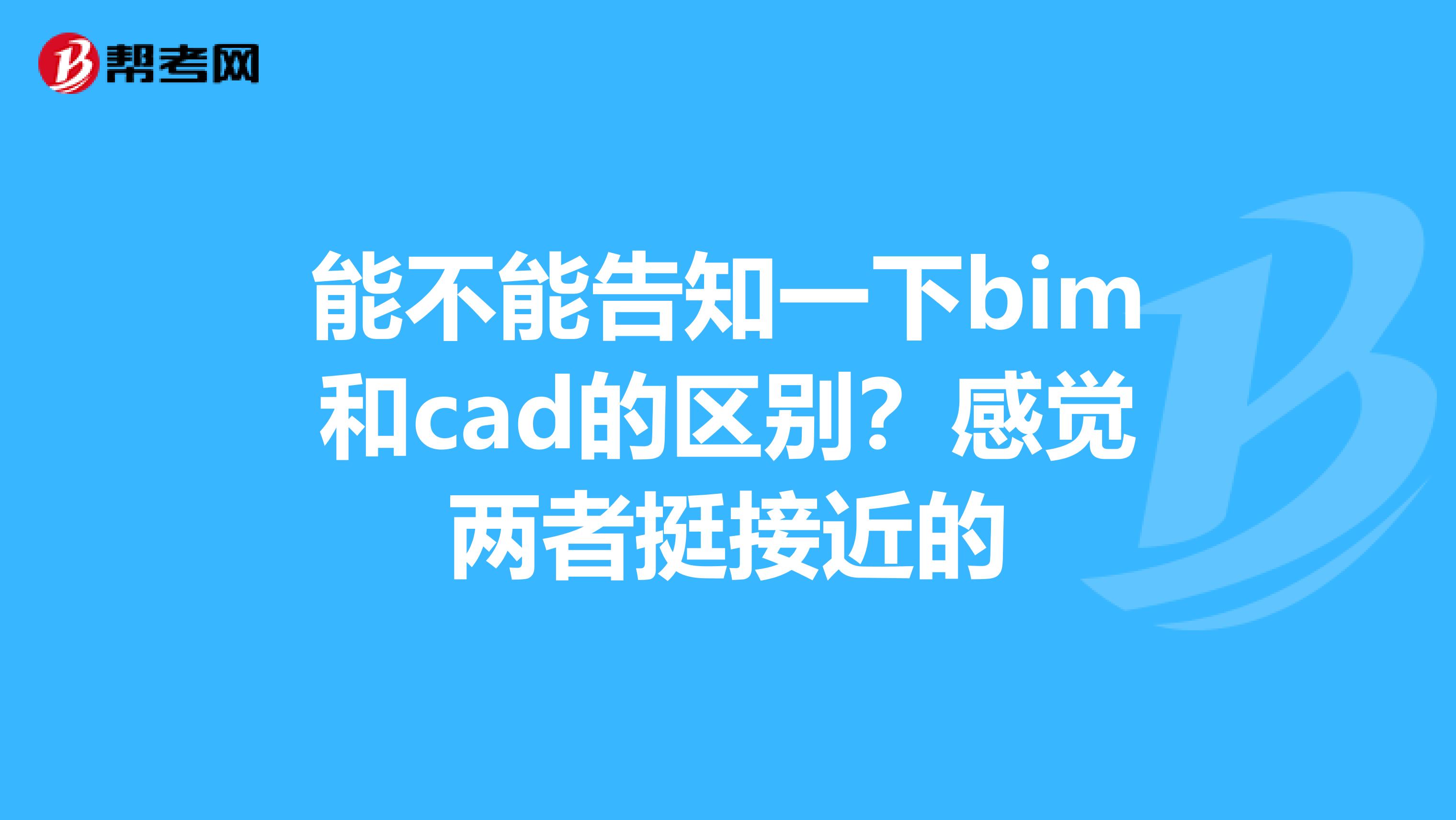 能不能告知一下bim和cad的区别?感觉两者挺接近的
