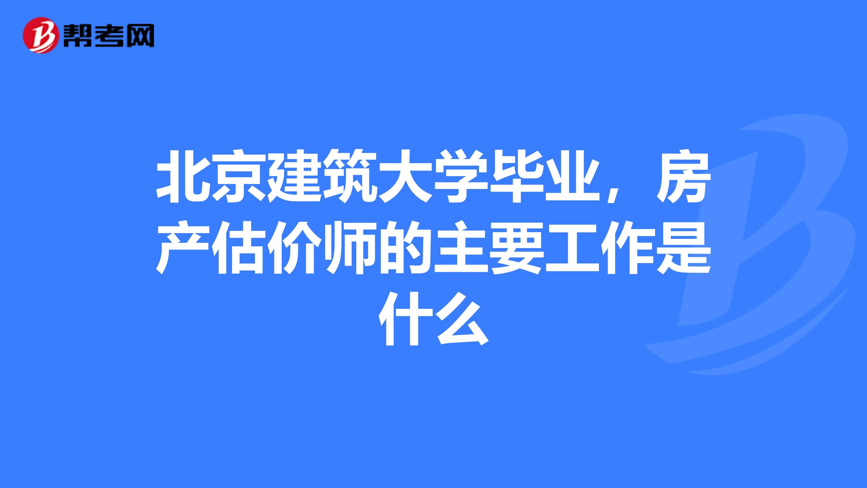 北京建筑大学毕业，房产估价师的主要工作是什么