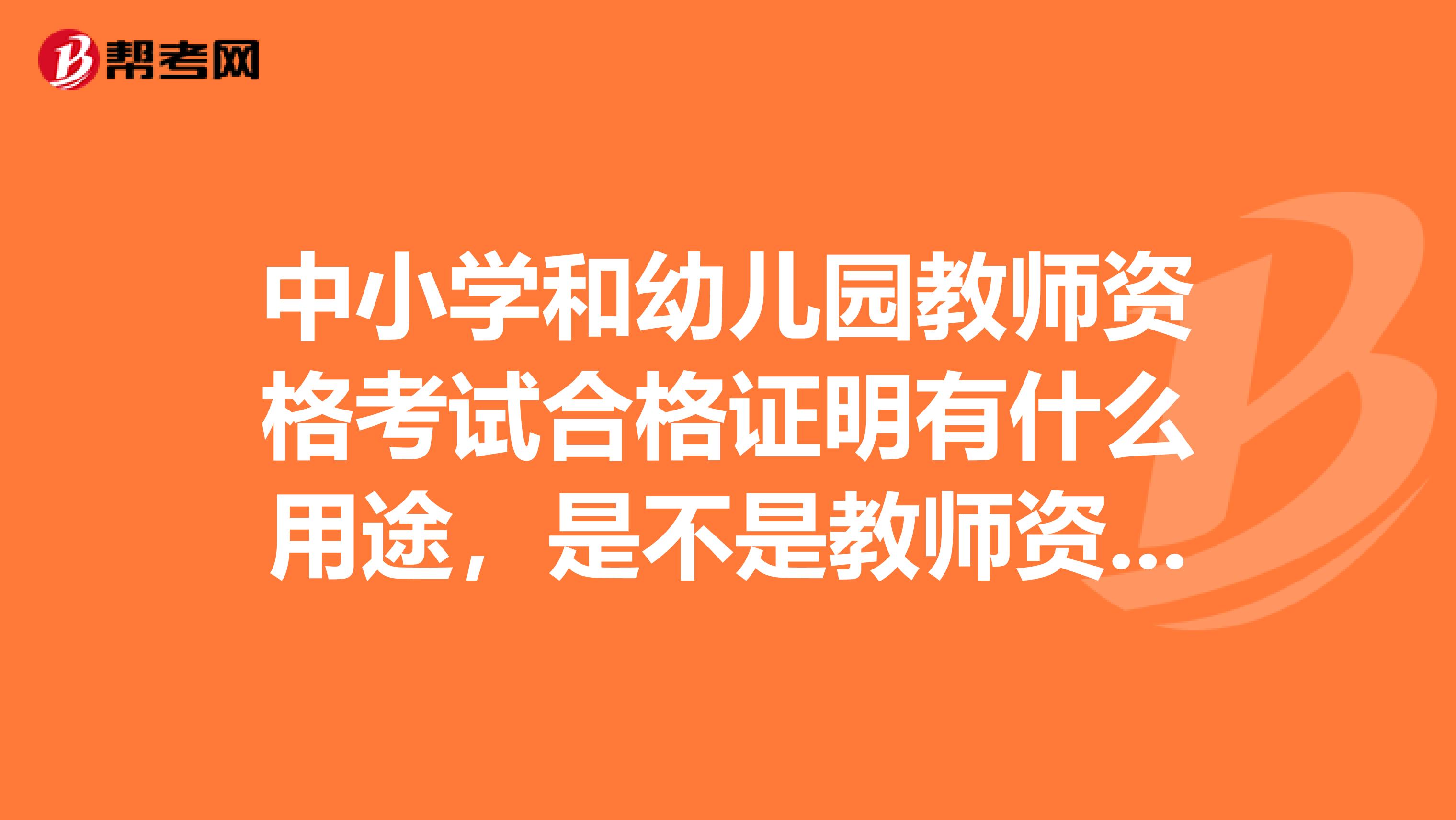 中小學(xué)和幼兒園教師資格考試合格證明有什么用途，是不是教師資格證書？