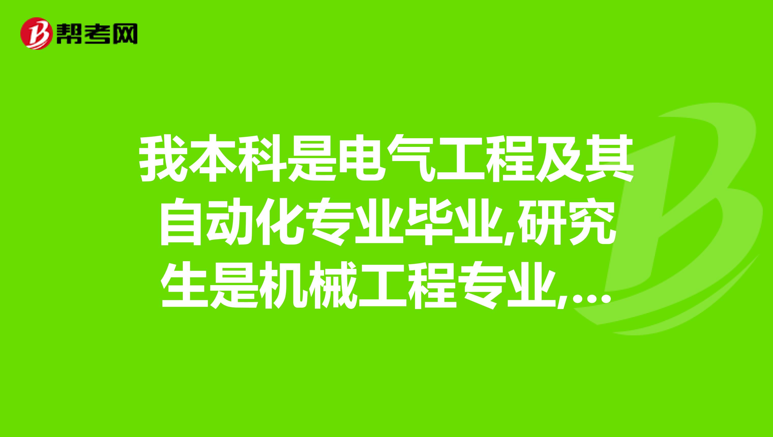 我本科是电气工程及其自动化专业毕业,研究生是机械工程专业,可以报考国家电网