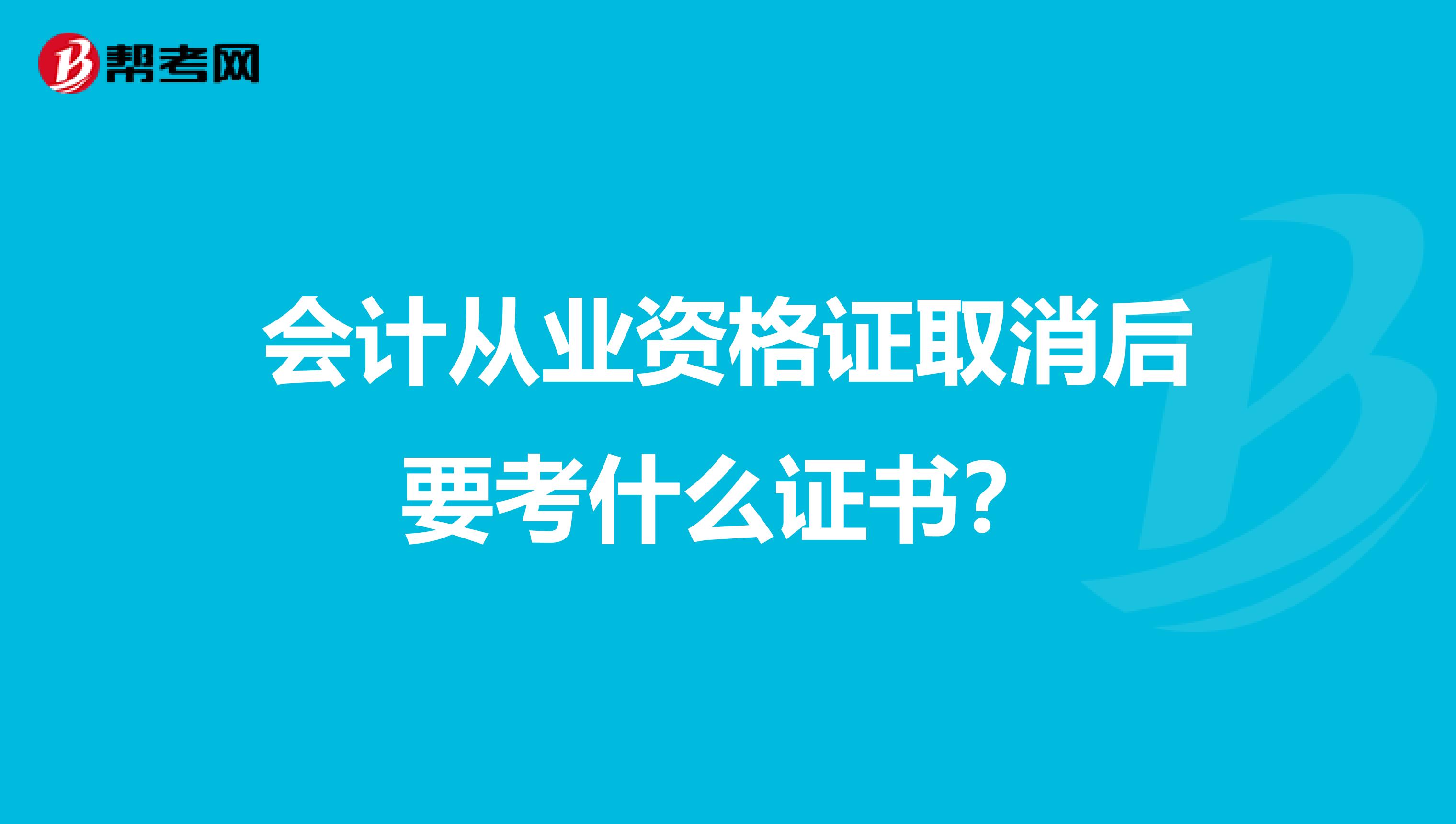 会计从业资格证取消后要考什么证书?