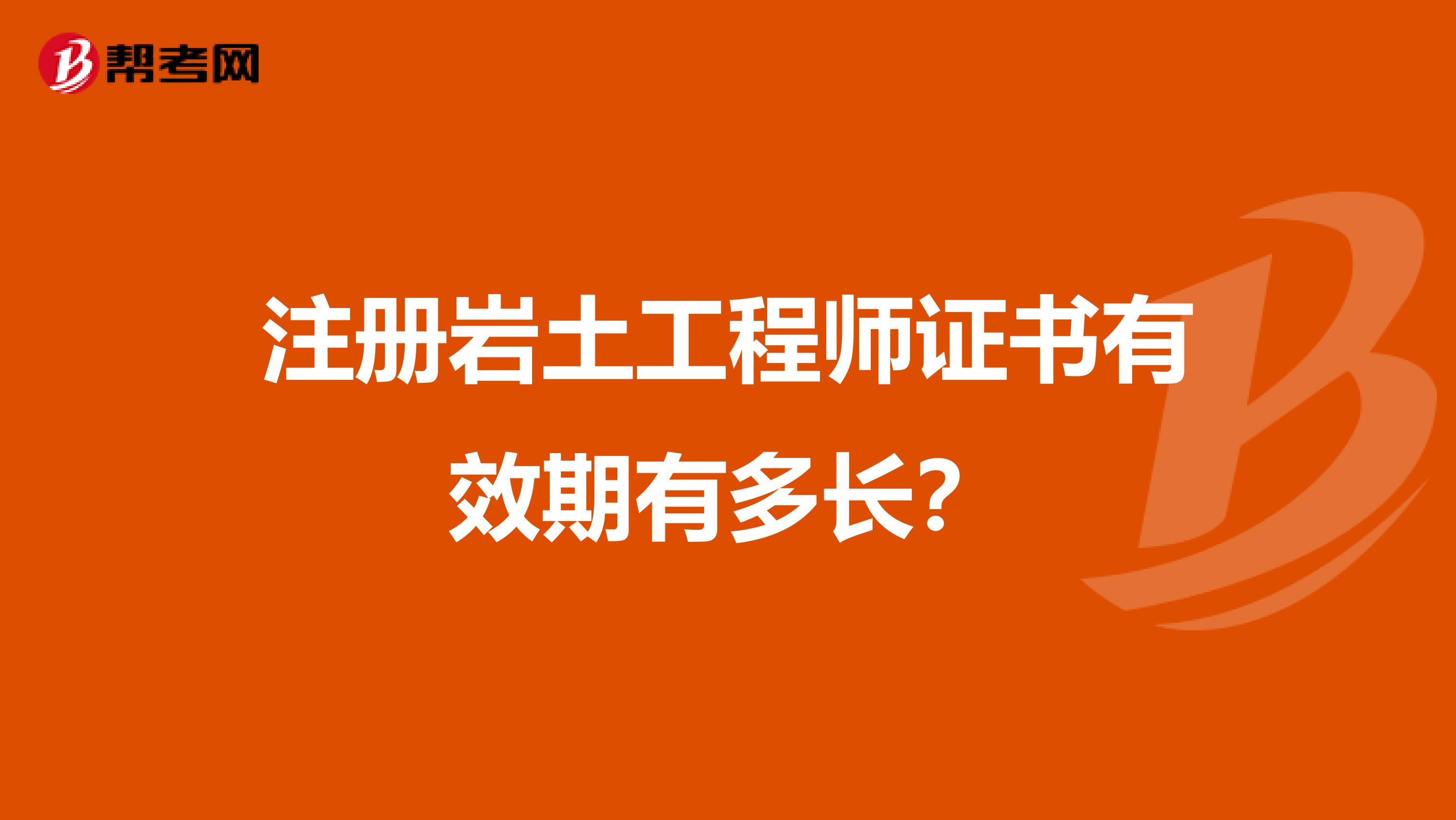 注冊(cè)巖土工程師證書(shū)有效期有多長(zhǎng)？