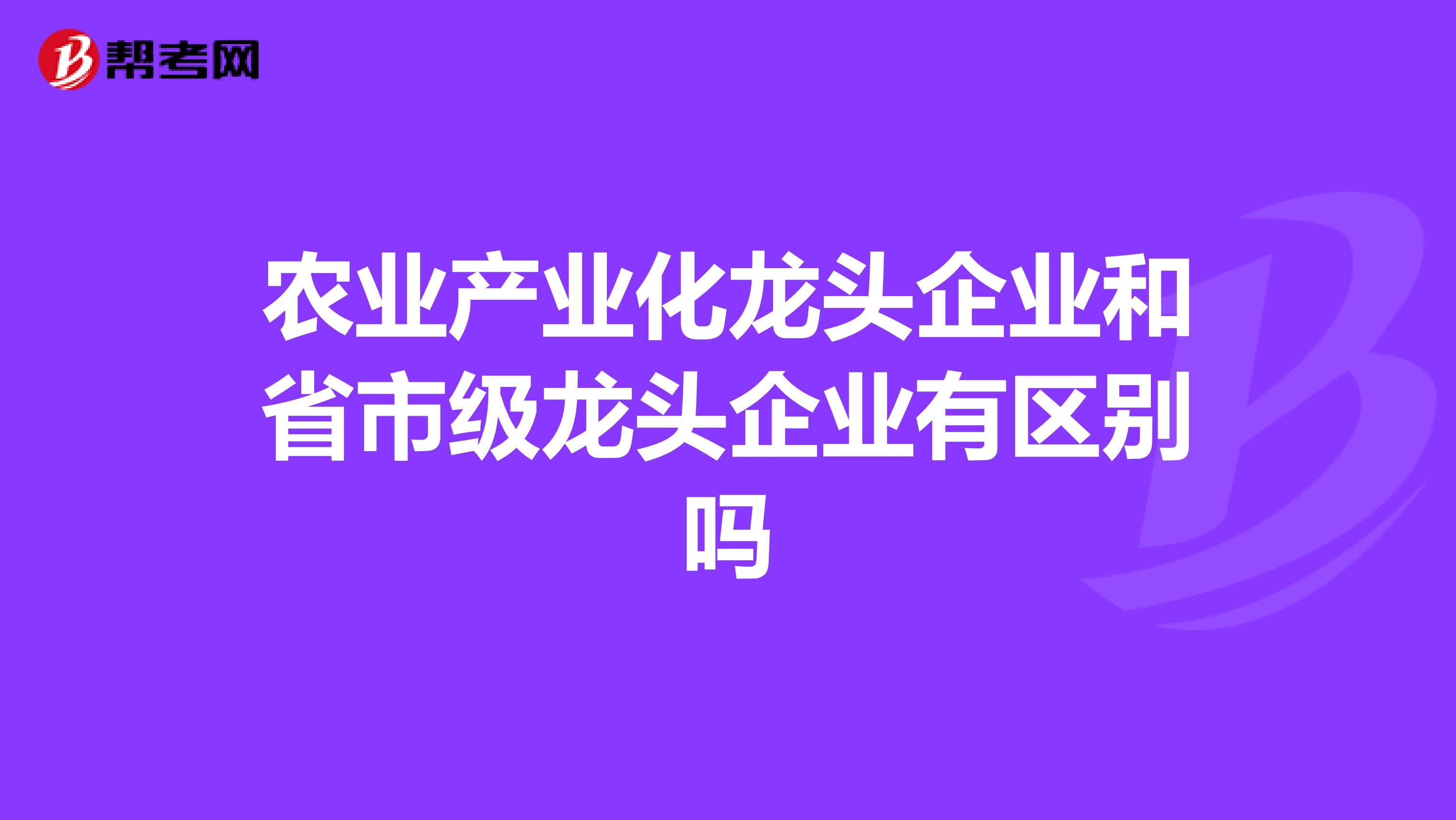 农业产业化龙头企业和省市级龙头企业有区别吗