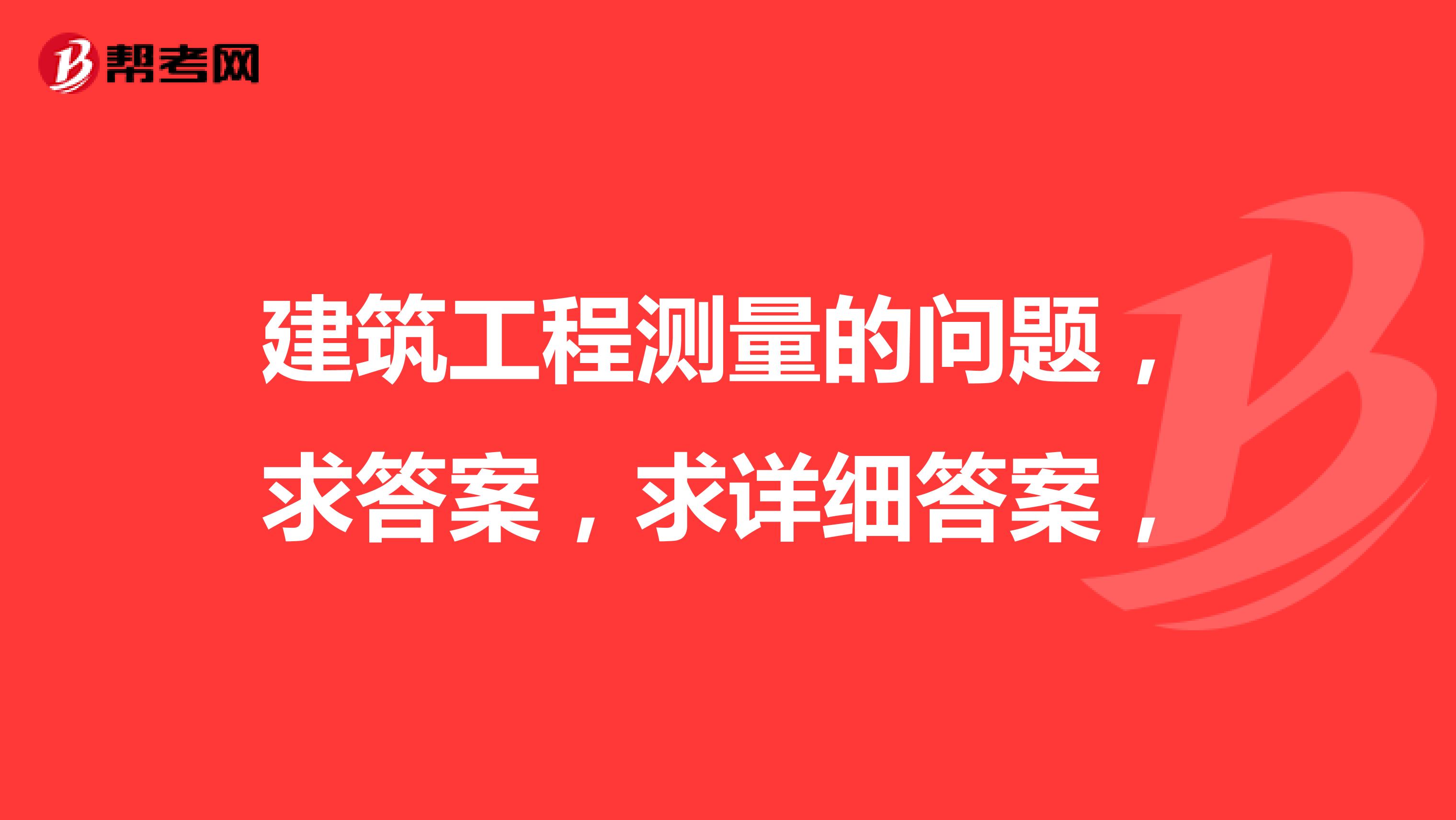 建筑工程测量的问题，求答案，求详细答案，