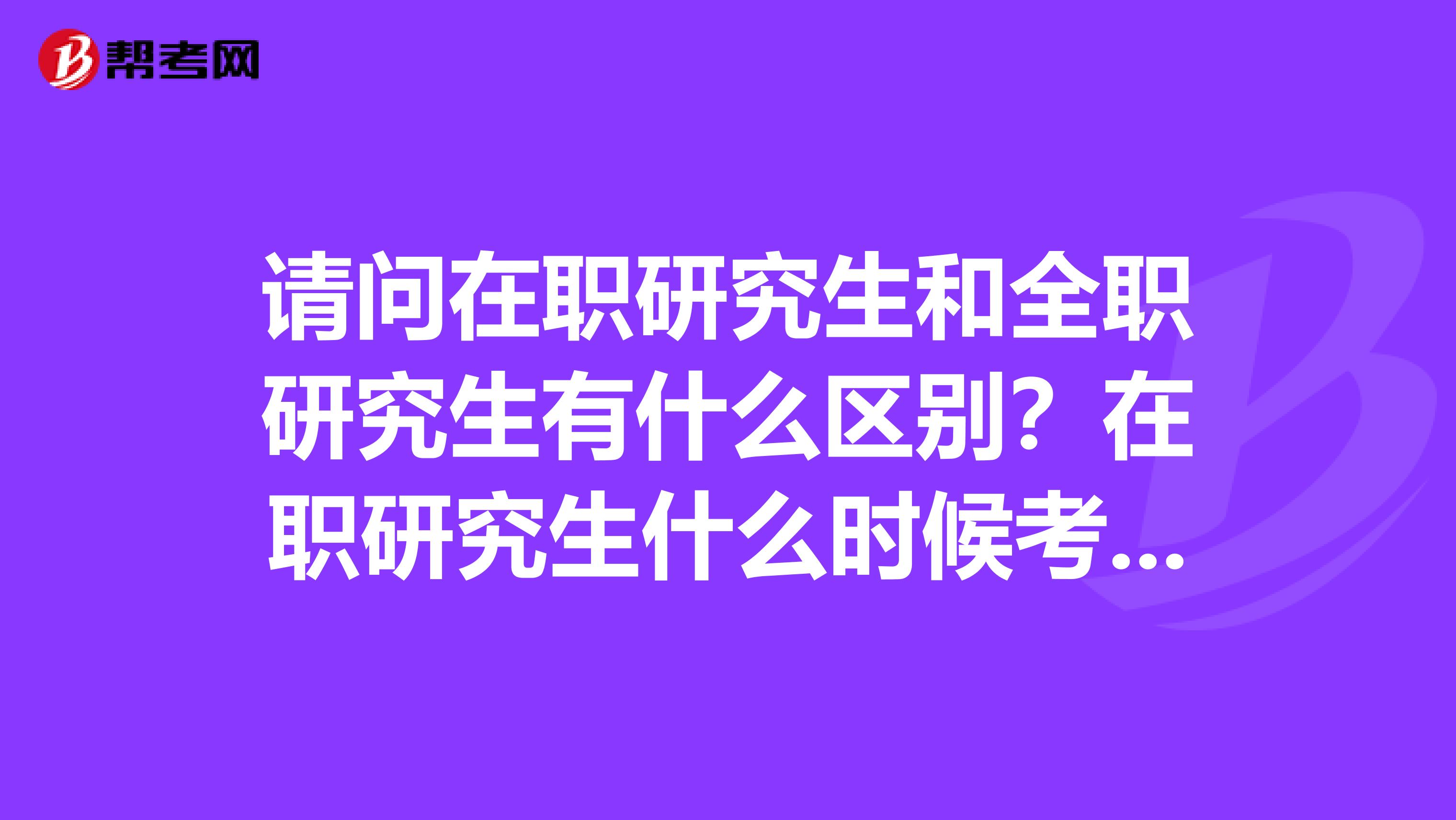 请问在职研究生和全职研究生有什么区别？在职研究生什么时候考试？费用大概是多少？我是学艺术学的