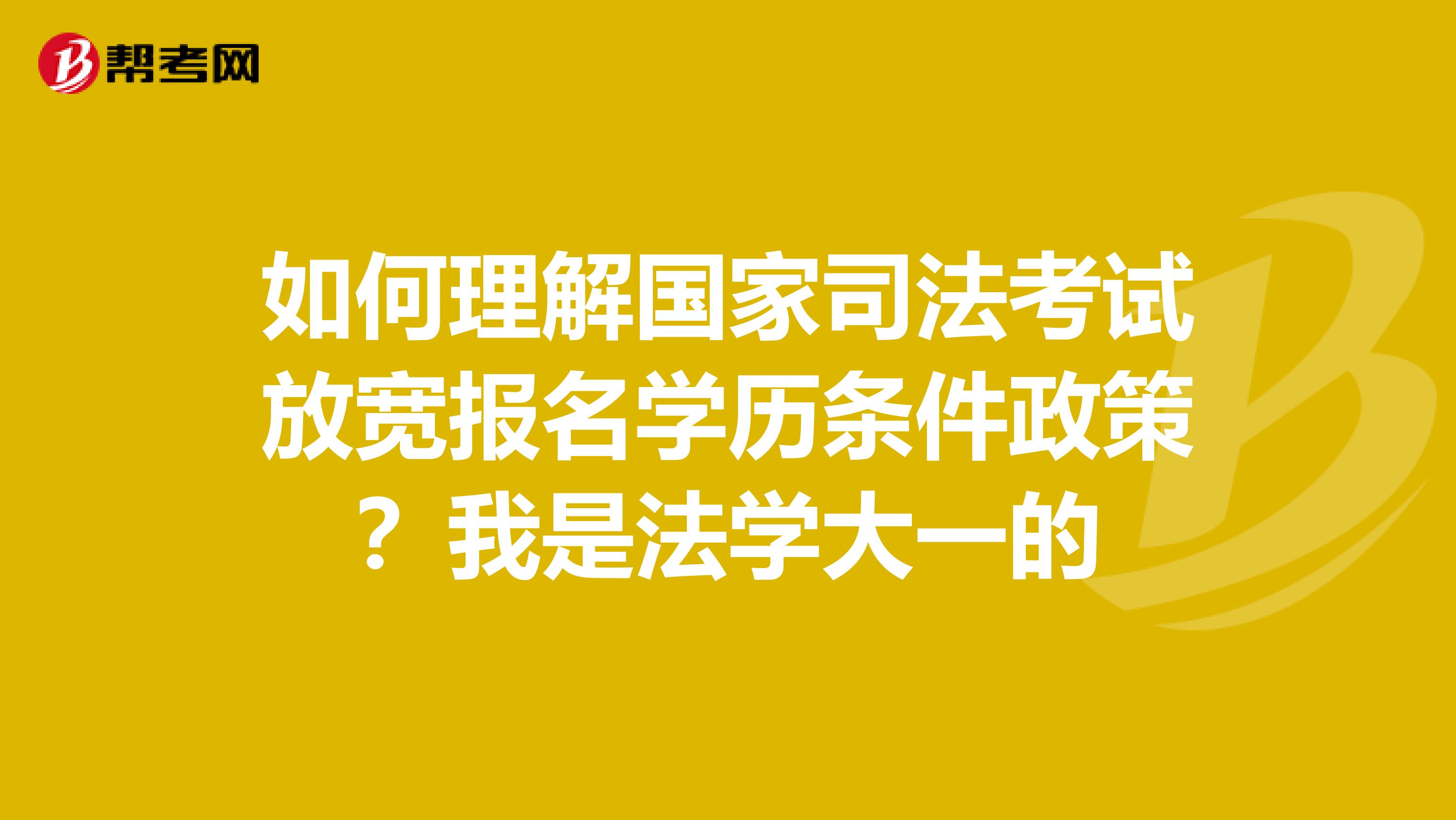 如何理解国家司法考试放宽报名学历条件政策?我是法学大一的