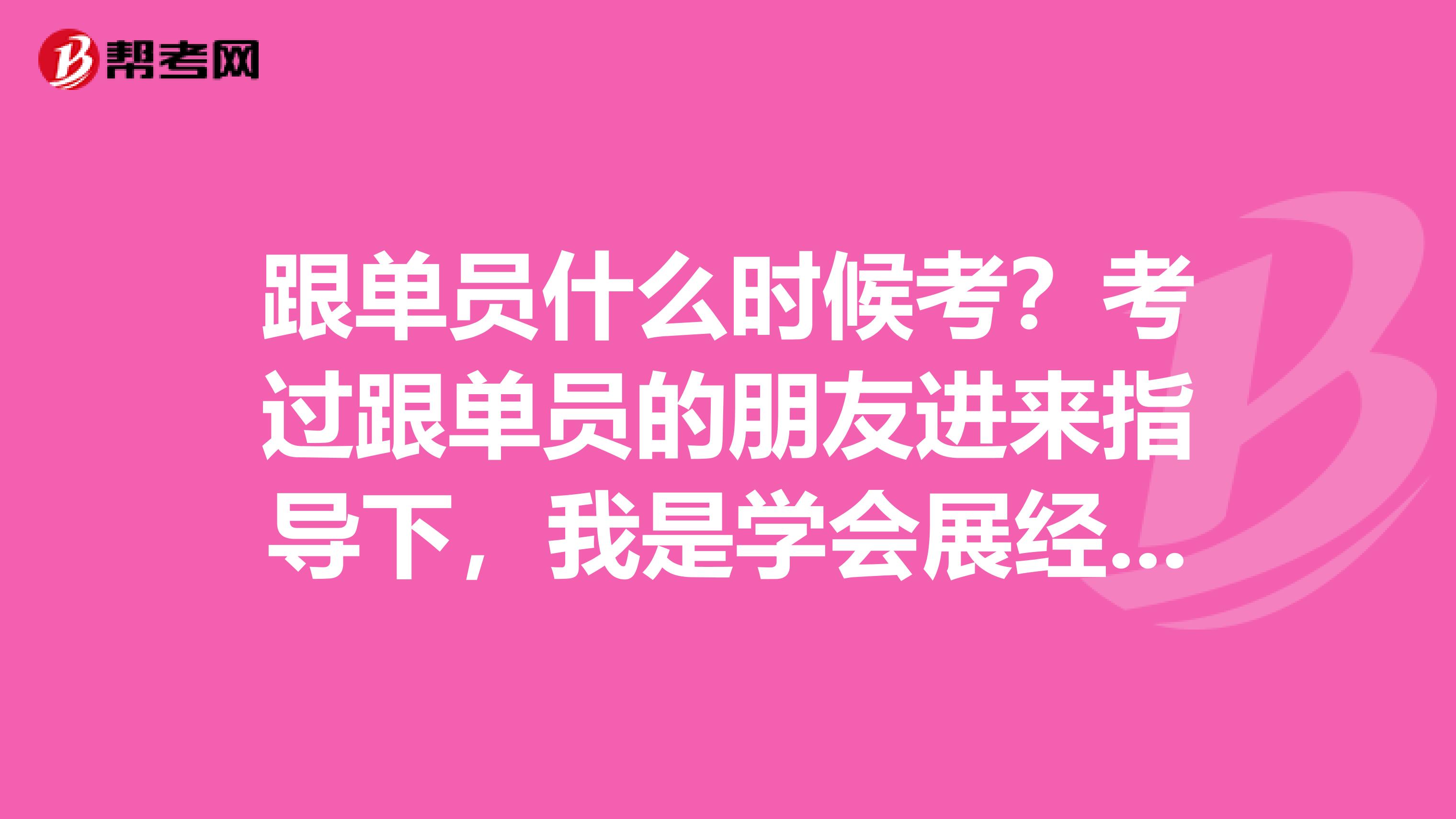 跟单员什么时候考?考过跟单员的朋友进来指导下,我是学会展经济与管理专业的,不是很了解。