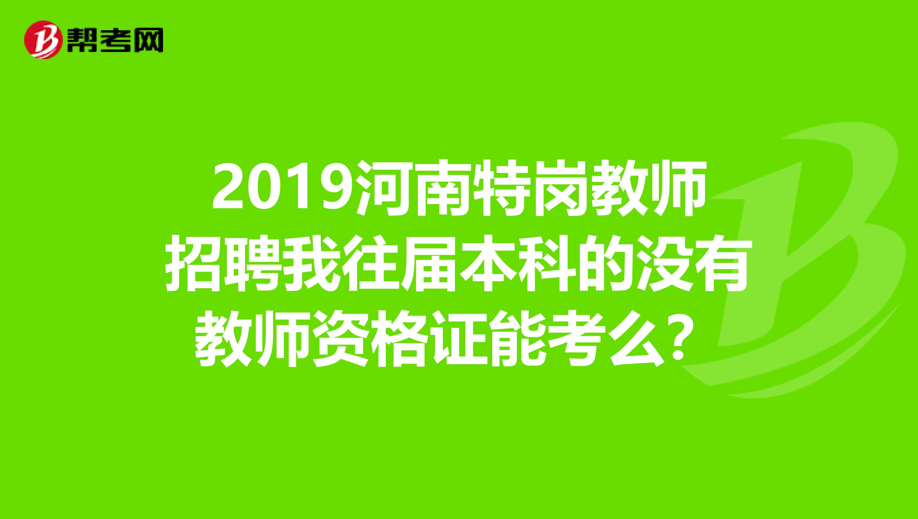 2019河南特岗教师招聘我往届本科的没有教师资格证能考么?