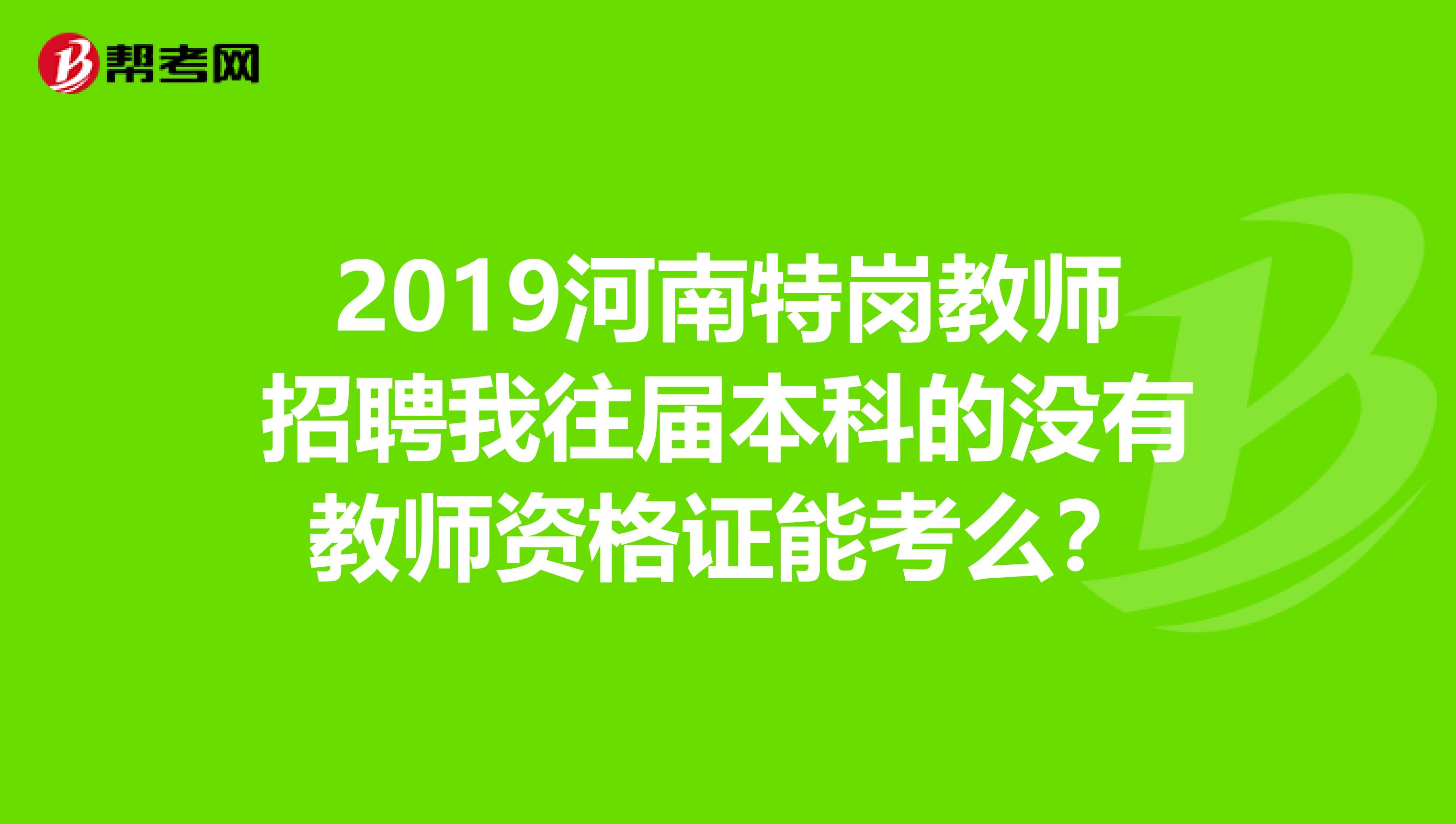 2019河南特岗教师招聘我往届本科的没有教师资格证能考么？