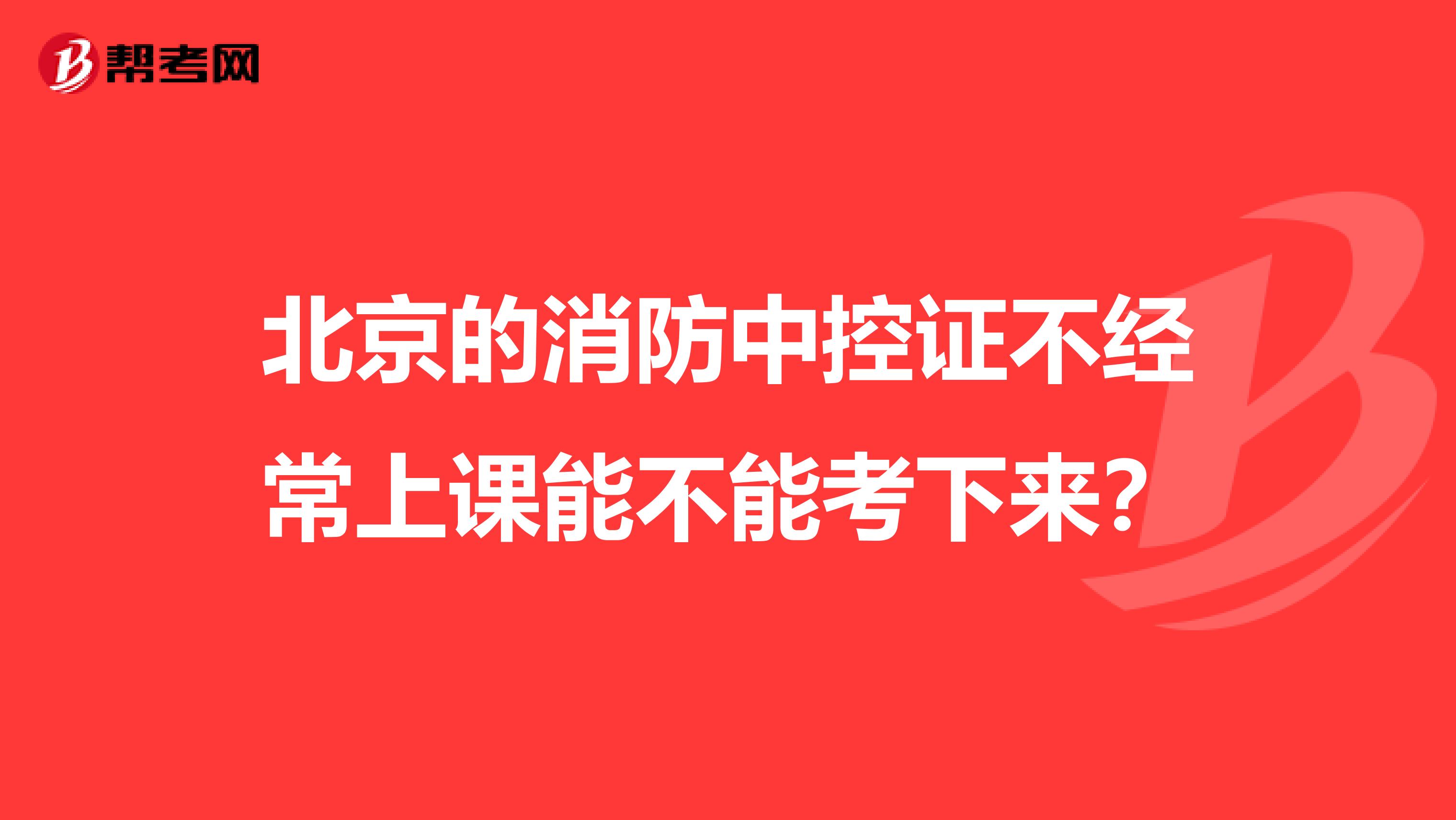 北京的消防中控证不经常上课能不能考下来?