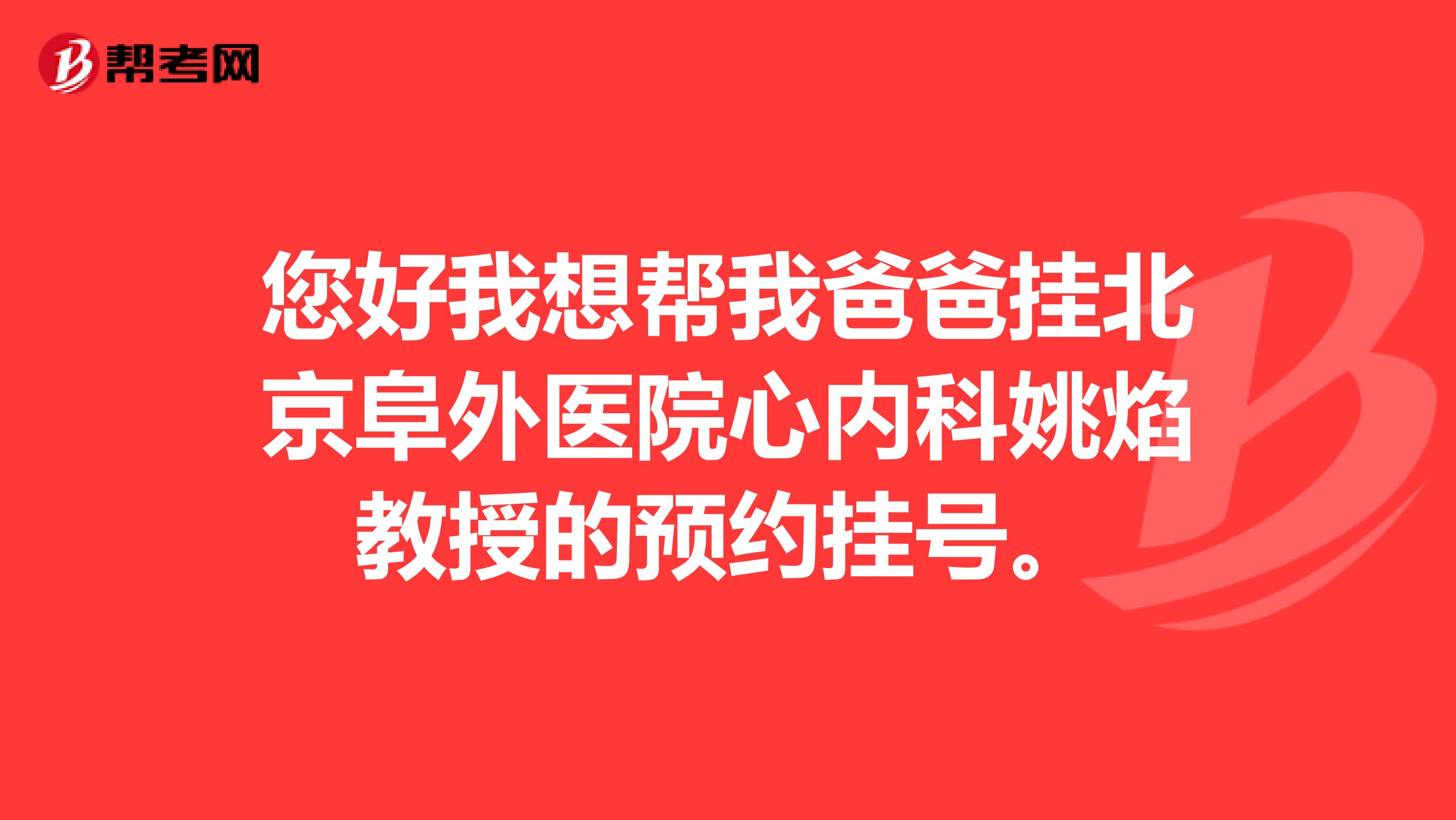 您好我想帮我爸爸挂北京阜外医院心内科姚焰教授的预约挂号。