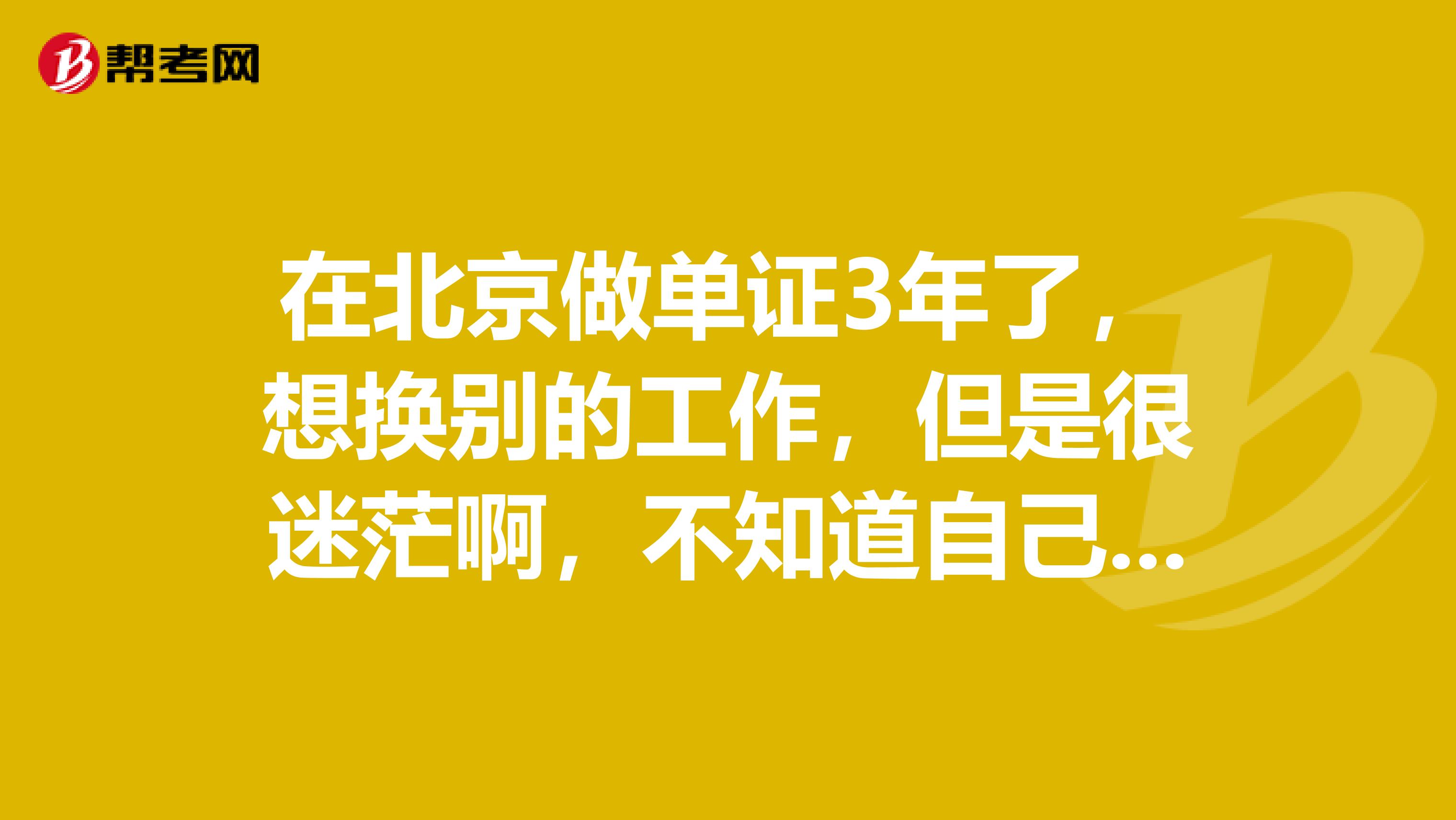 在北京做單證3年了，想換別的工作，但是很迷茫啊，不知道自己的路在哪里。很多朋友勸我繼續(xù)干著慢慢摸索自己的