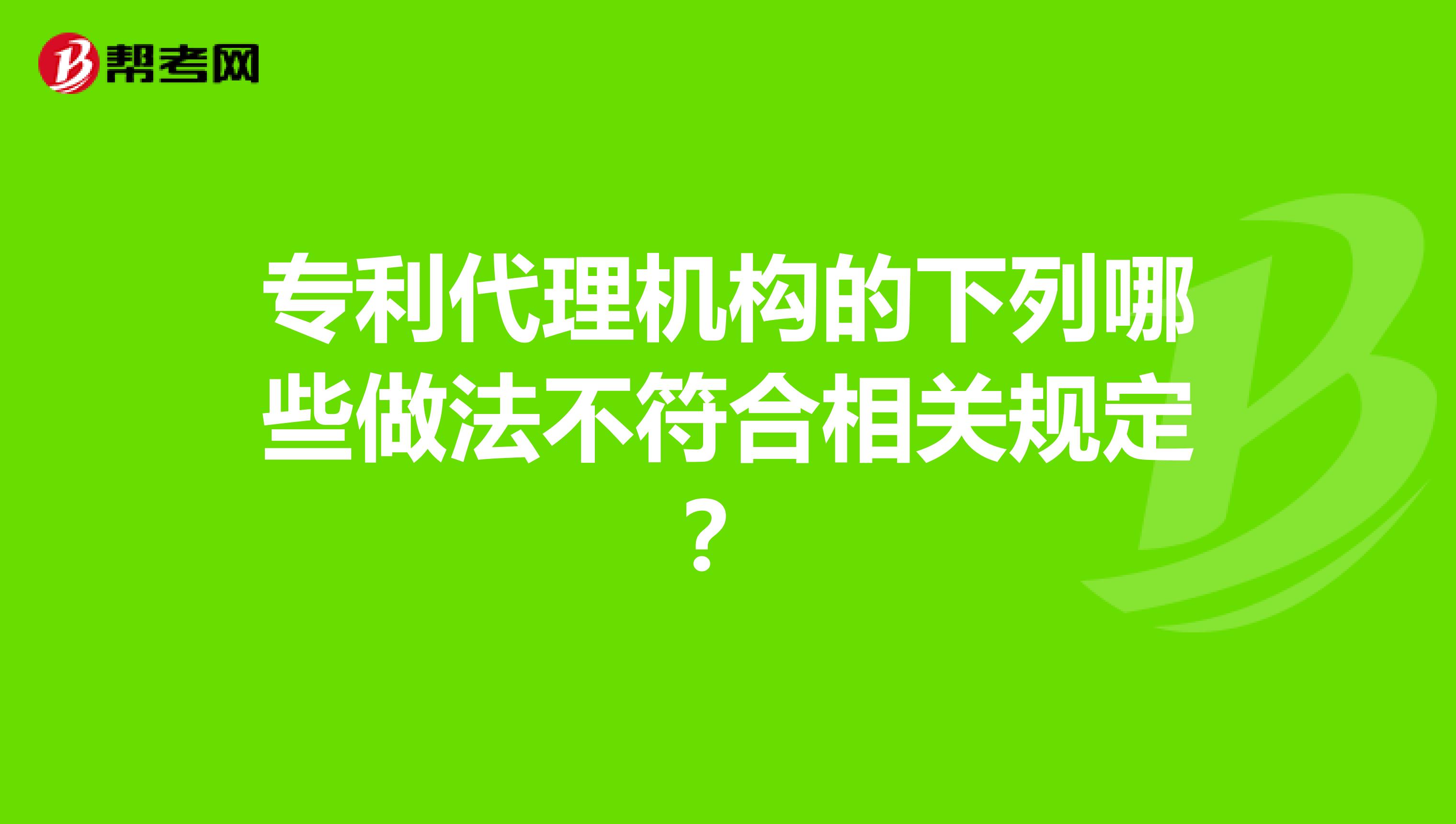 专利代理机构的下列哪些做法不符合相关规定?
