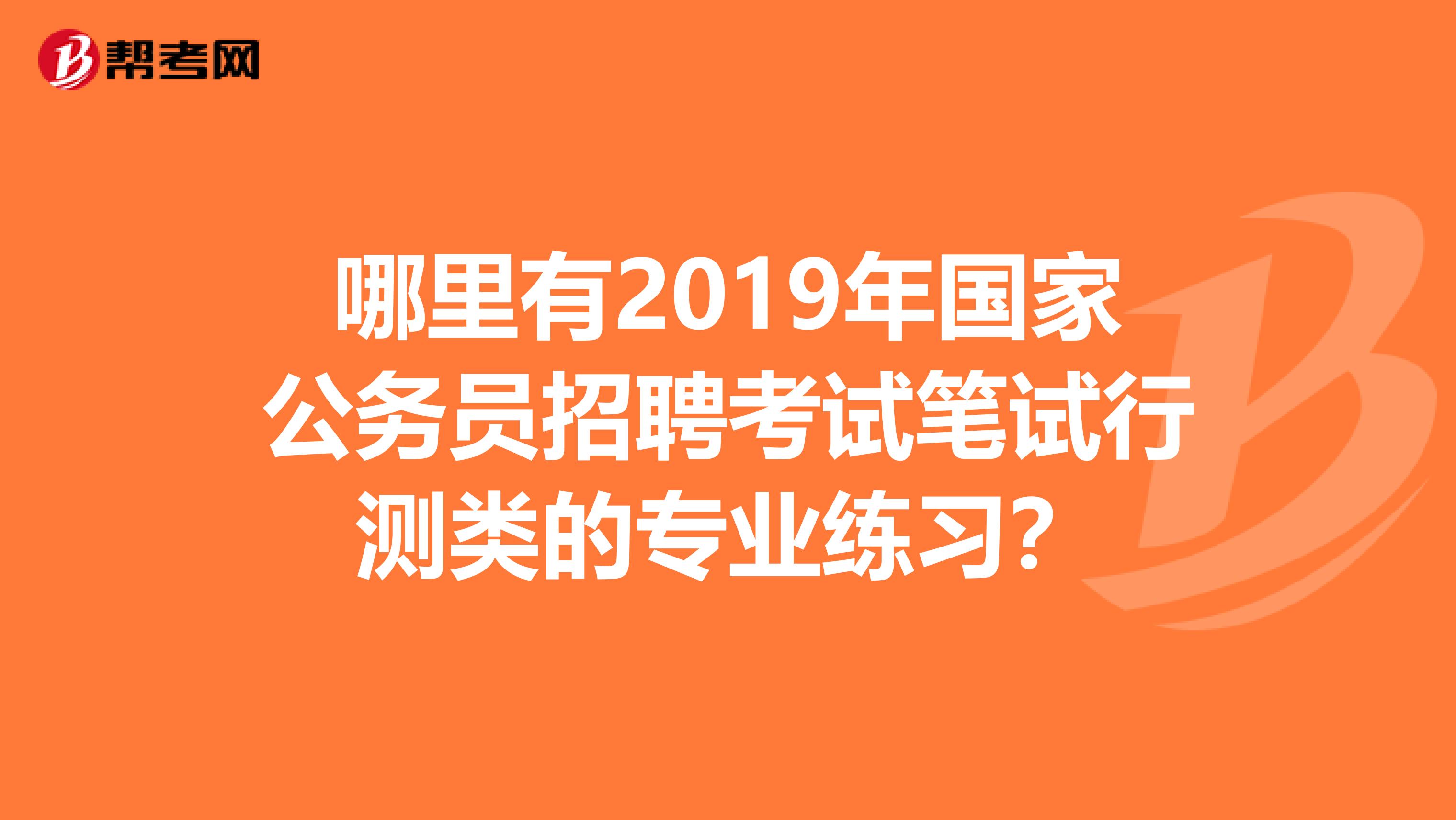 哪里有2019年國家公務(wù)員招聘考試筆試行測類的專業(yè)練習(xí)？
