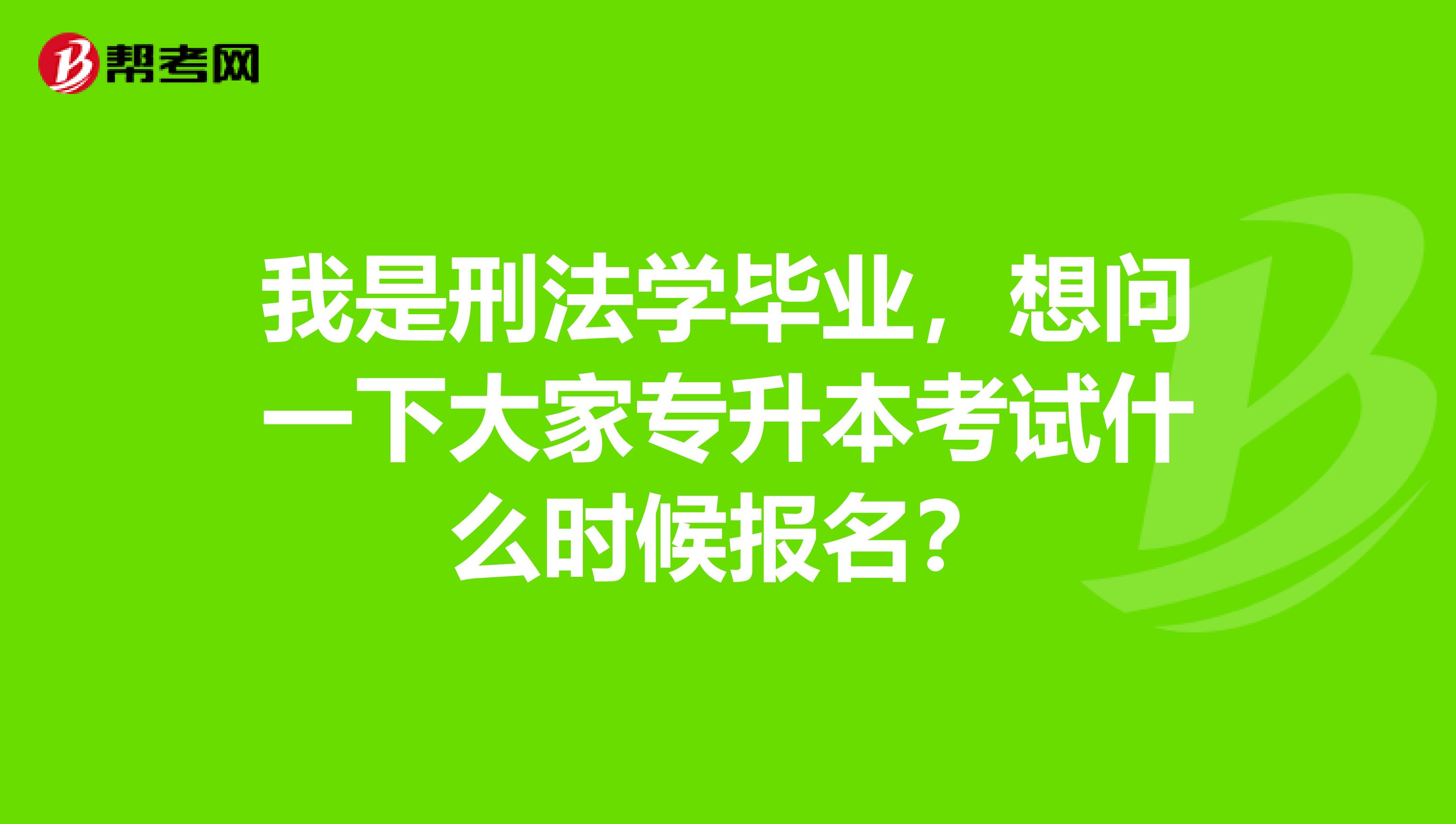 我是刑法学毕业，想问一下大家专升本考试什么时候报名？