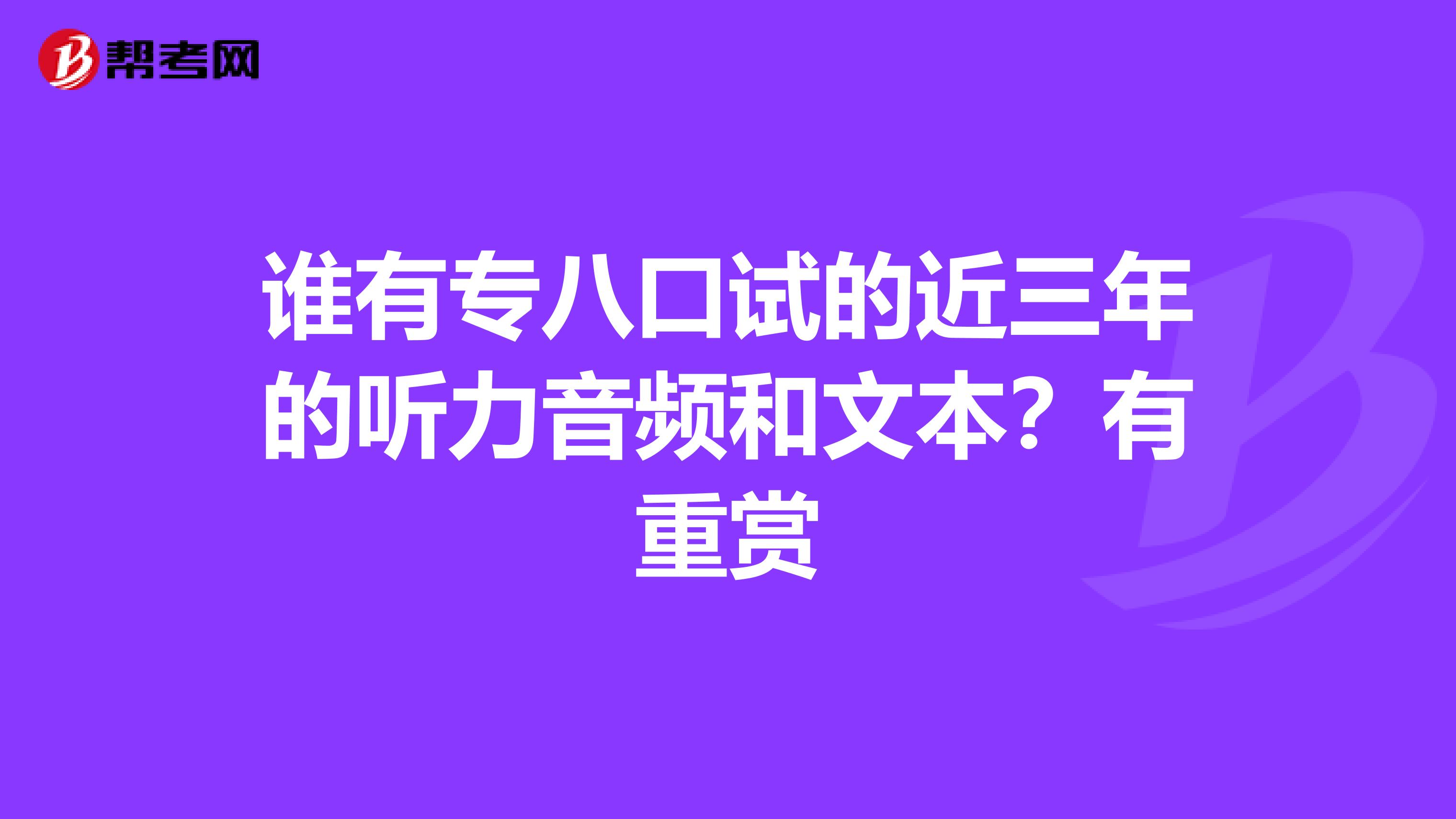 谁有专八口试的近三年的听力音频和文本？有重赏