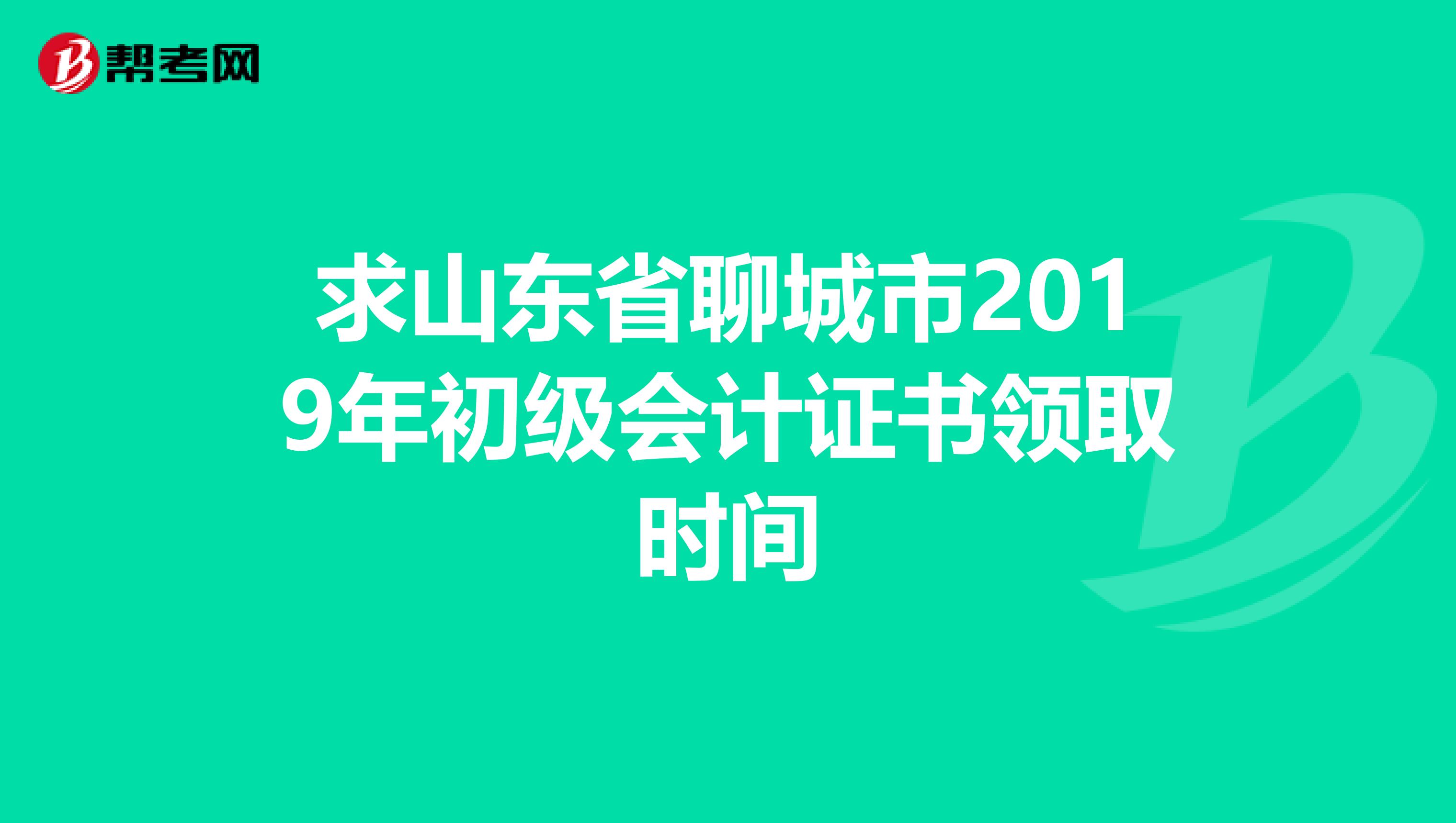 求山东省聊城市2019年初级会计证书领取时间