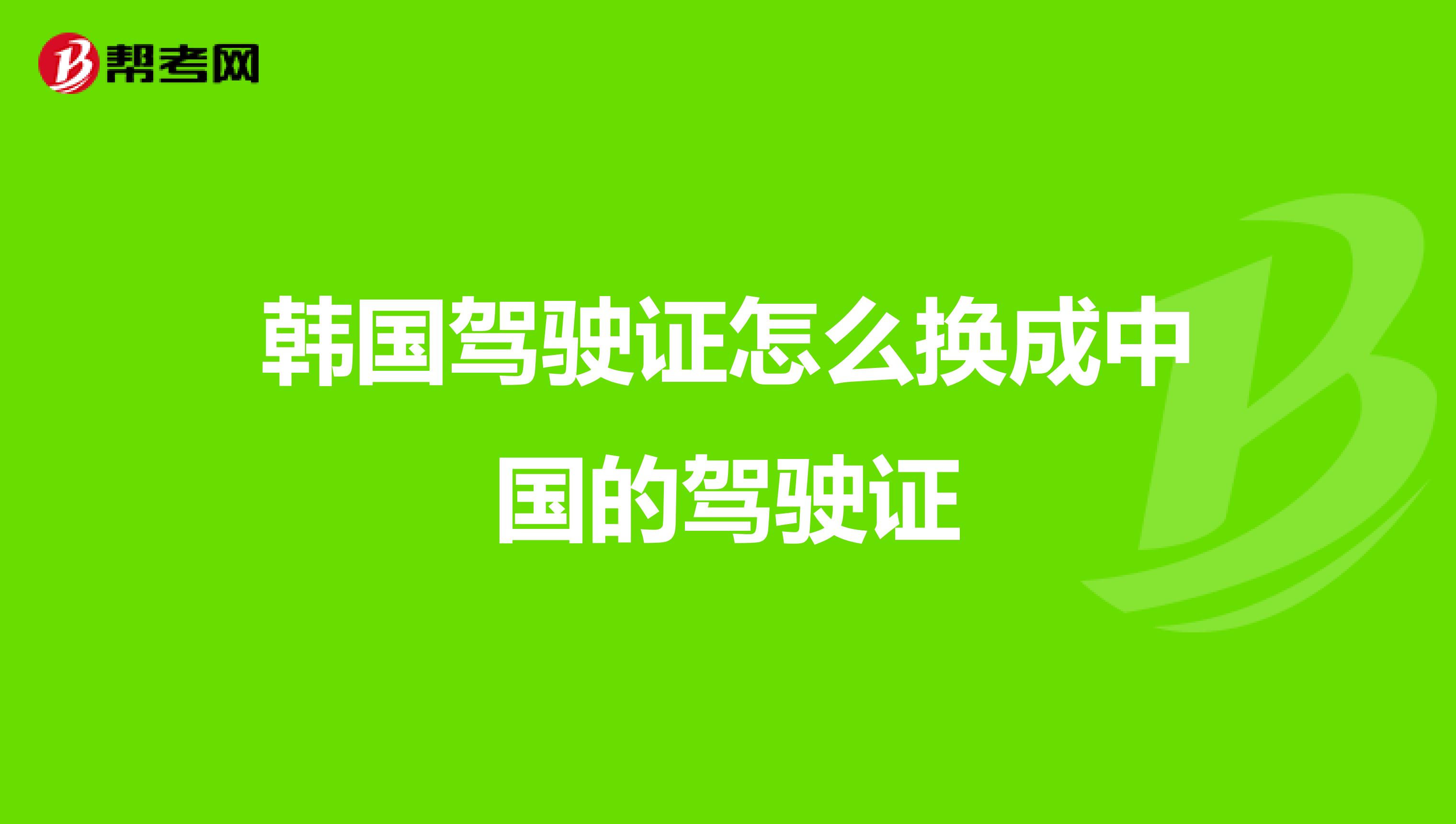 韩国驾驶证怎么换成中国的驾驶证
