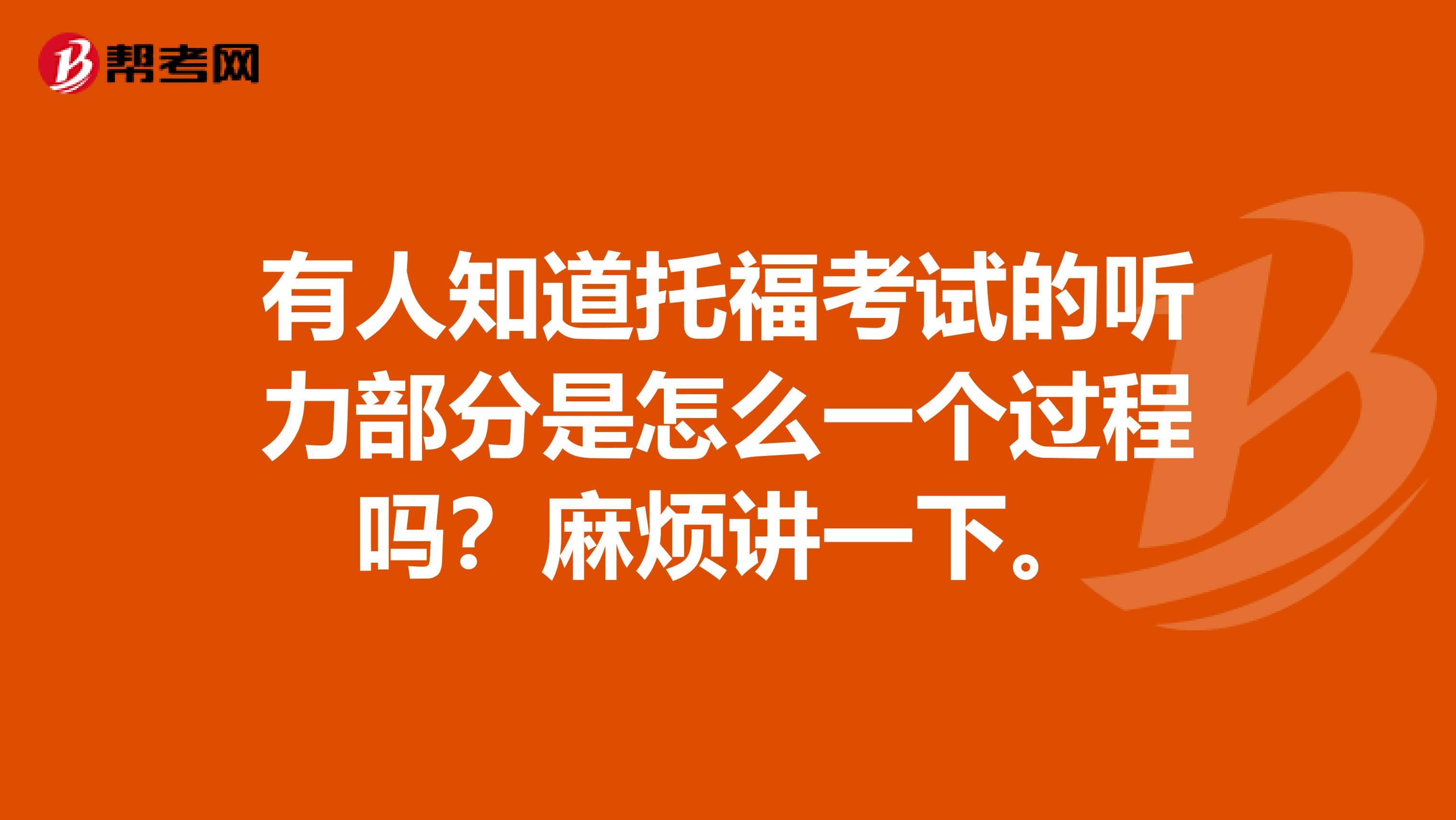 有人知道托福考试的听力部分是怎么一个过程吗？麻烦讲一下。